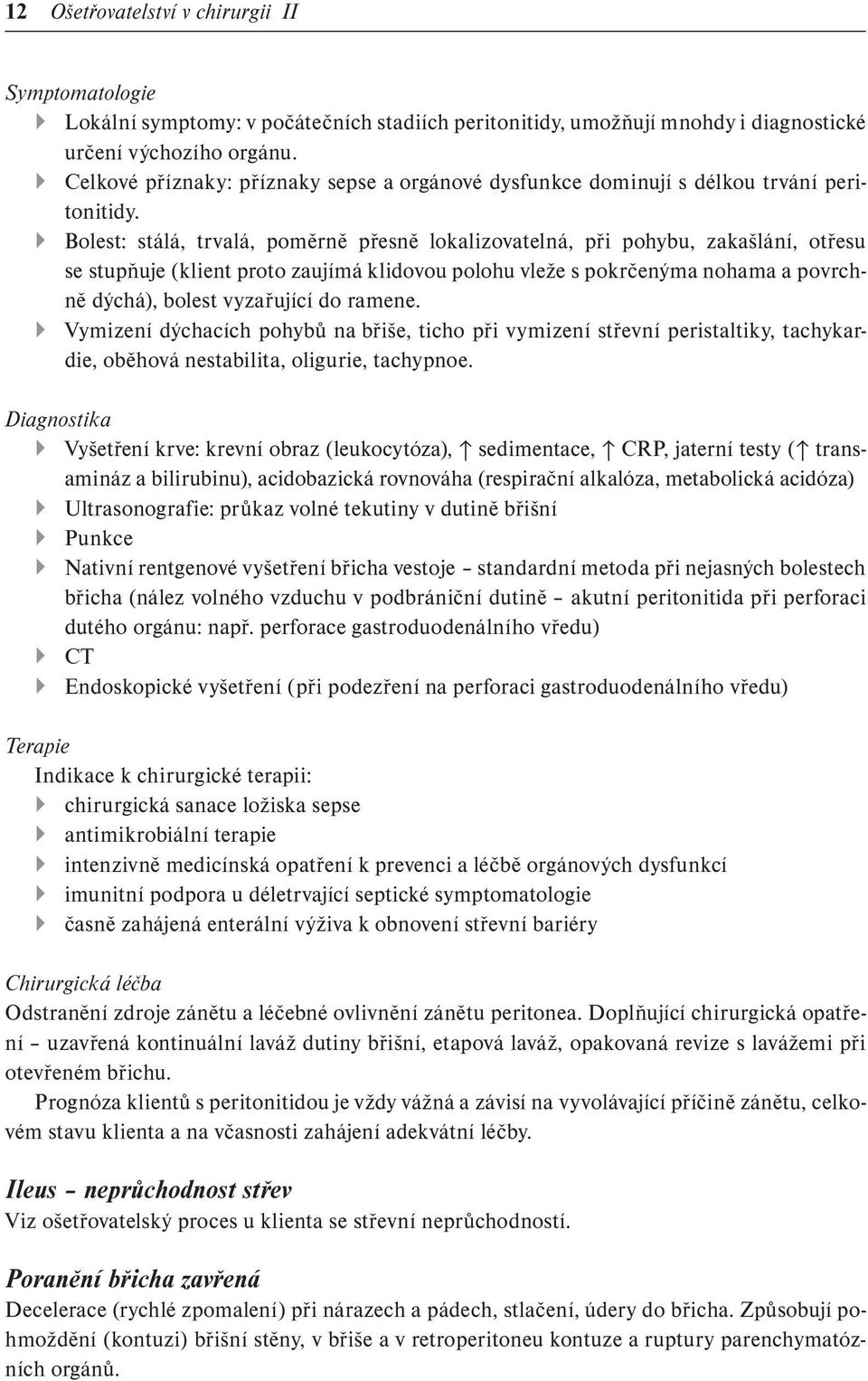 Bolest: stálá, trvalá, poměrně přesně lokalizovatelná, při pohybu, zakašlání, otřesu se stupňuje (klient proto zaujímá klidovou polohu vleže s pokrčenýma nohama a povrchně dýchá), bolest vyzařující