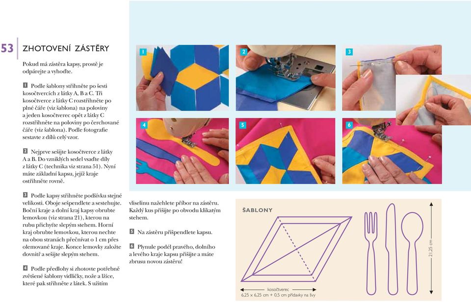 Podle fotografie sestavte z dílů celý vzor. 4 5 6 Nejprve sešijte kosočtverce z látky A a B. Do vzniklých sedel vsaďte díly z látky C (technika viz strana 5).