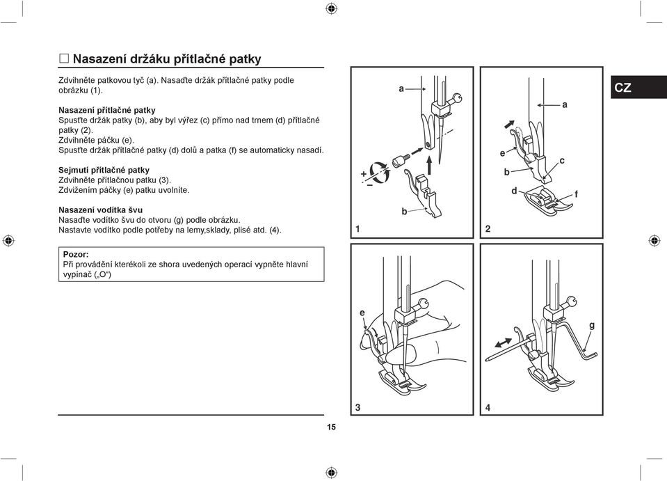Spusťte držák přítlačné patky (d) dolů a patka (f) se automaticky nasadí. Sejmutí přítlačné patky Zdvihněte přítlačnou patku (3).