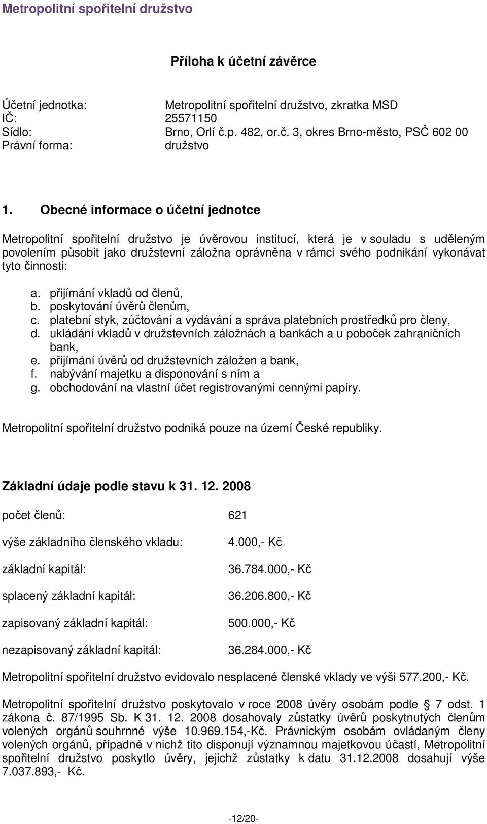 vykonávat tyto činnosti: a. přijímání vkladů od členů, b. poskytování úvěrů členům, c. platební styk, zúčtování a vydávání a správa platebních prostředků pro členy, d.