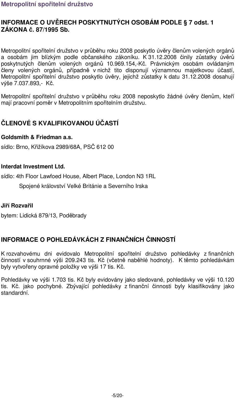 2008 činily zůstatky úvěrů poskytnutých členům volených orgánů 10.969.154,-Kč.