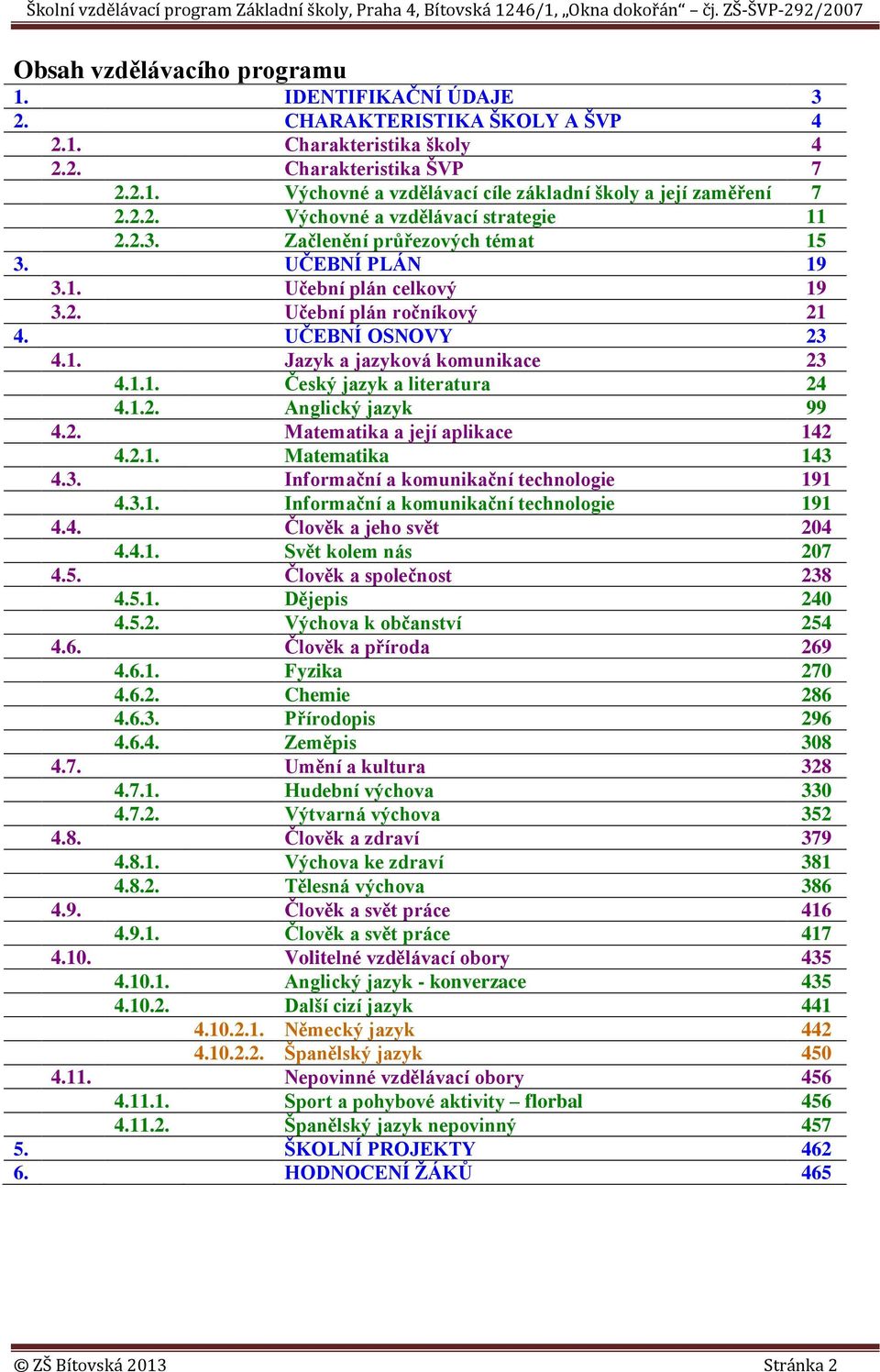 1.1. Český jazyk a literatura 24 4.1.2. Anglický jazyk 99 4.2. Matematika a její aplikace 142 4.2.1. Matematika 143 4.3. Informační a komunikační technologie 191 4.3.1. Informační a komunikační technologie 191 4.4. Člověk a jeho svět 204 4.