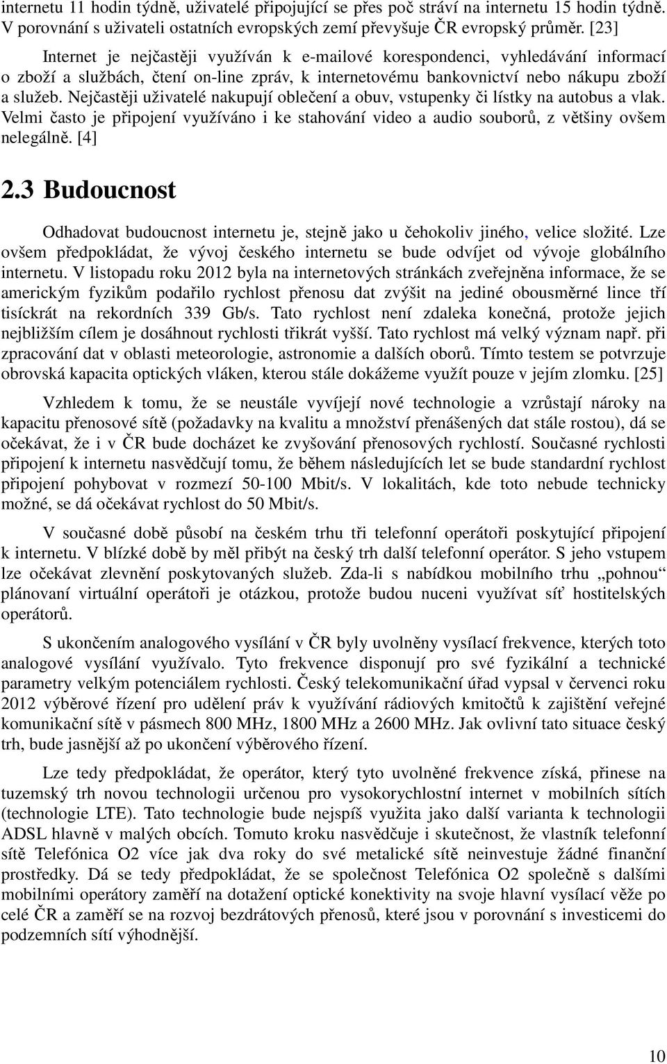 Nejčastěji uživatelé nakupují oblečení a obuv, vstupenky či lístky na autobus a vlak. Velmi často je připojení využíváno i ke stahování video a audio souborů, z většiny ovšem nelegálně. [4] 2.