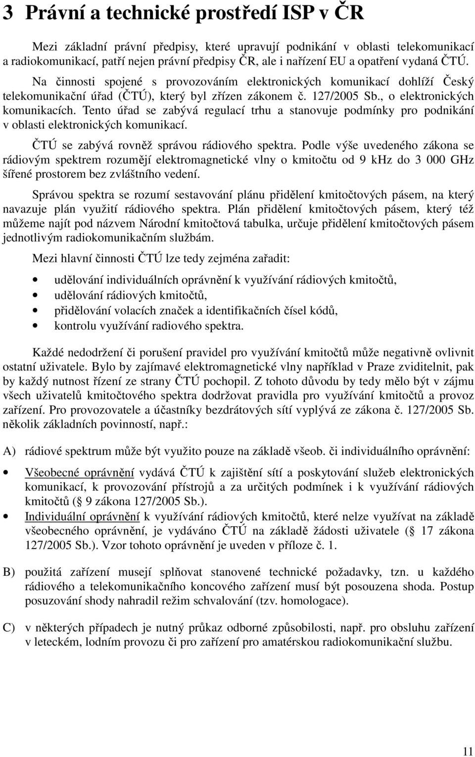 Tento úřad se zabývá regulací trhu a stanovuje podmínky pro podnikání v oblasti elektronických komunikací. ČTÚ se zabývá rovněž správou rádiového spektra.