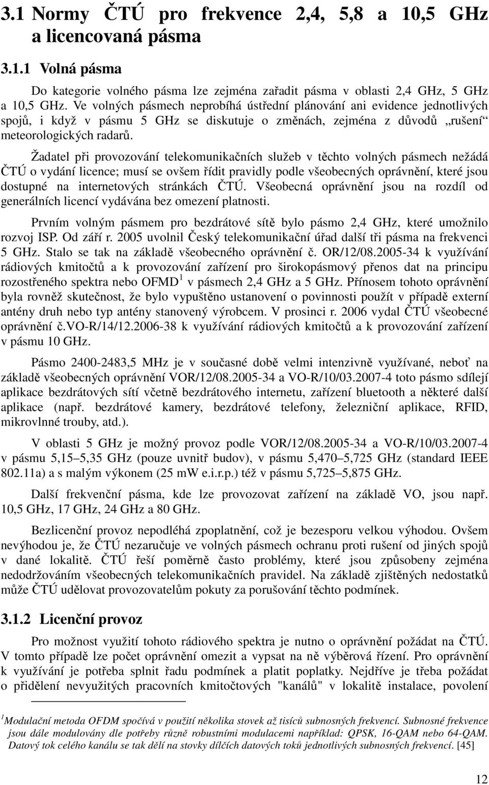 Žadatel při provozování telekomunikačních služeb v těchto volných pásmech nežádá ČTÚ o vydání licence; musí se ovšem řídit pravidly podle všeobecných oprávnění, které jsou dostupné na internetových