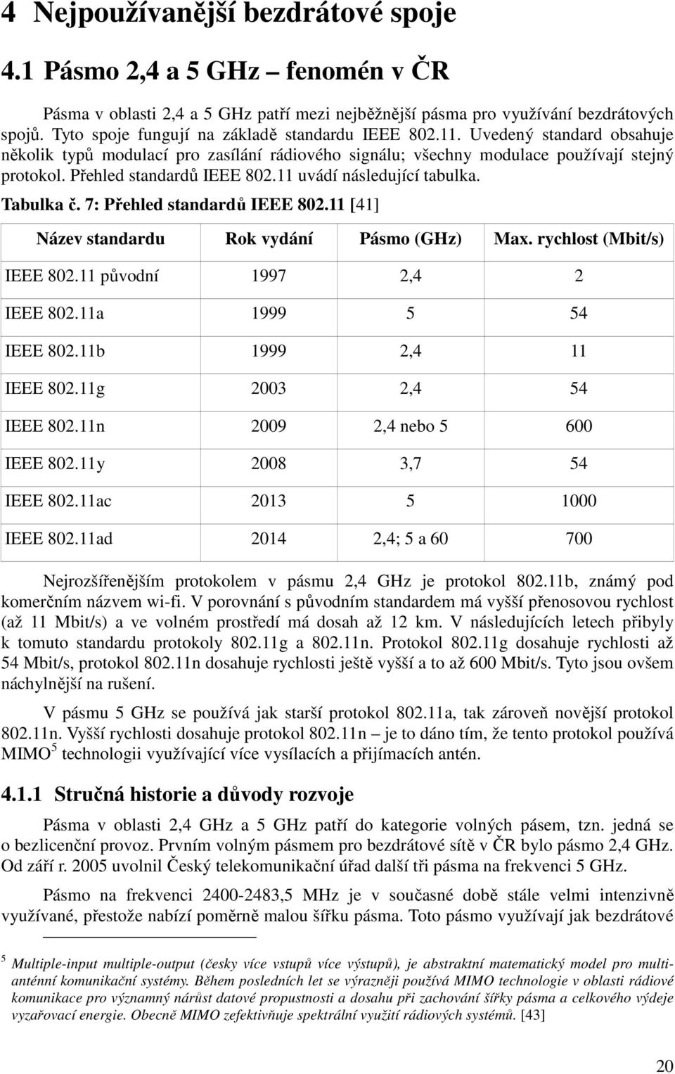 Přehled standardů IEEE 802.11 uvádí následující tabulka. Tabulka č. 7: Přehled standardů IEEE 802.11 [41] Název standardu Rok vydání Pásmo (GHz) Max. rychlost (Mbit/s) IEEE 802.
