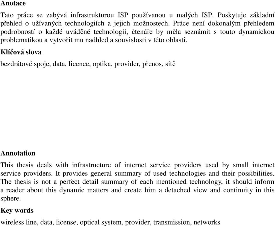 Klíčová slova bezdrátové spoje, data, licence, optika, provider, přenos, sítě Annotation This thesis deals with infrastructure of internet service providers used by small internet service providers.