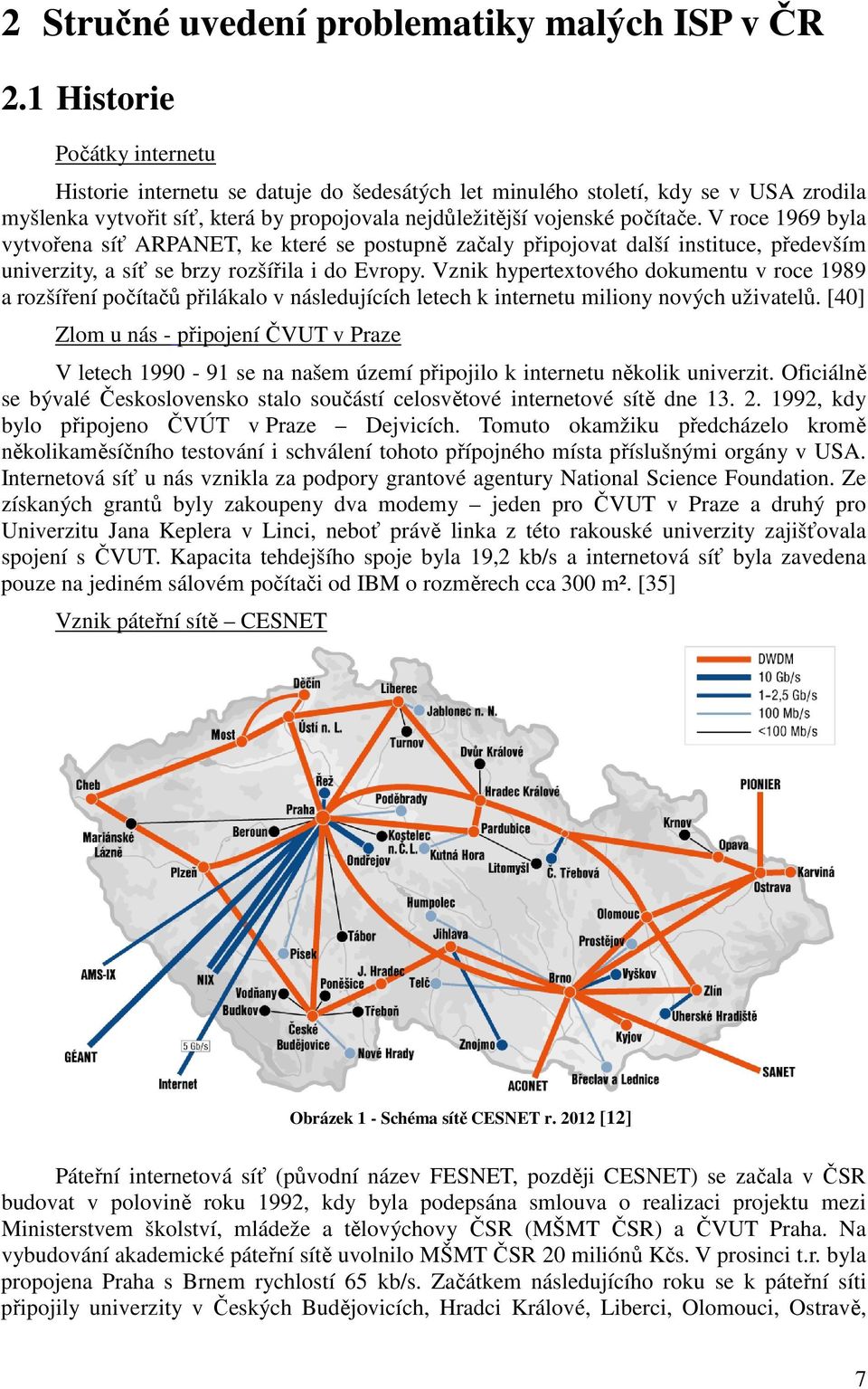 V roce 1969 byla vytvořena síť ARPANET, ke které se postupně začaly připojovat další instituce, především univerzity, a síť se brzy rozšířila i do Evropy.