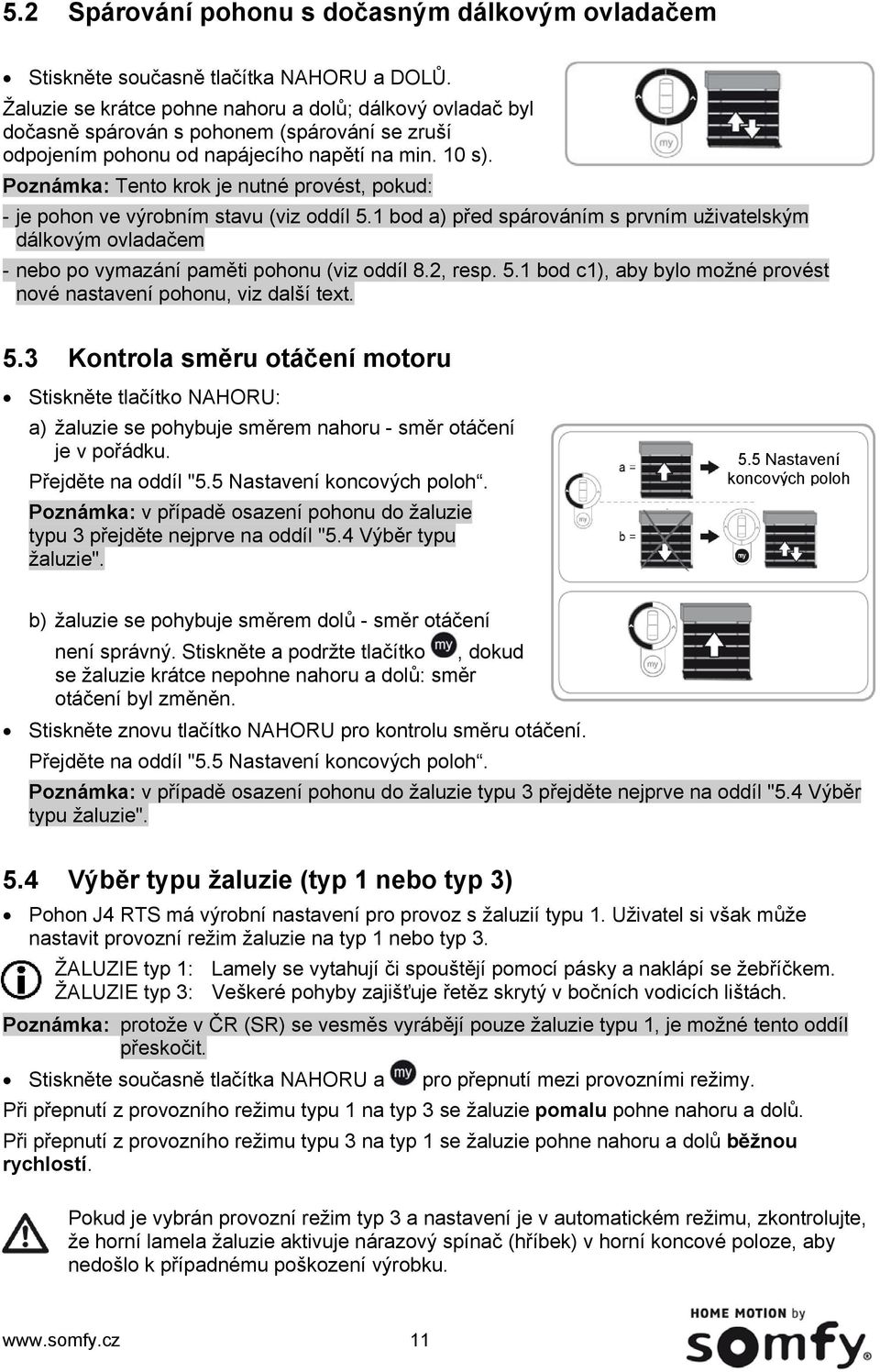 Poznámka: Tento krok je nutné provést, pokud: - je pohon ve výrobním stavu (viz oddíl 5.1 bod a) před spárováním s prvním uživatelským dálkovým ovladačem - nebo po vymazání paměti pohonu (viz oddíl 8.