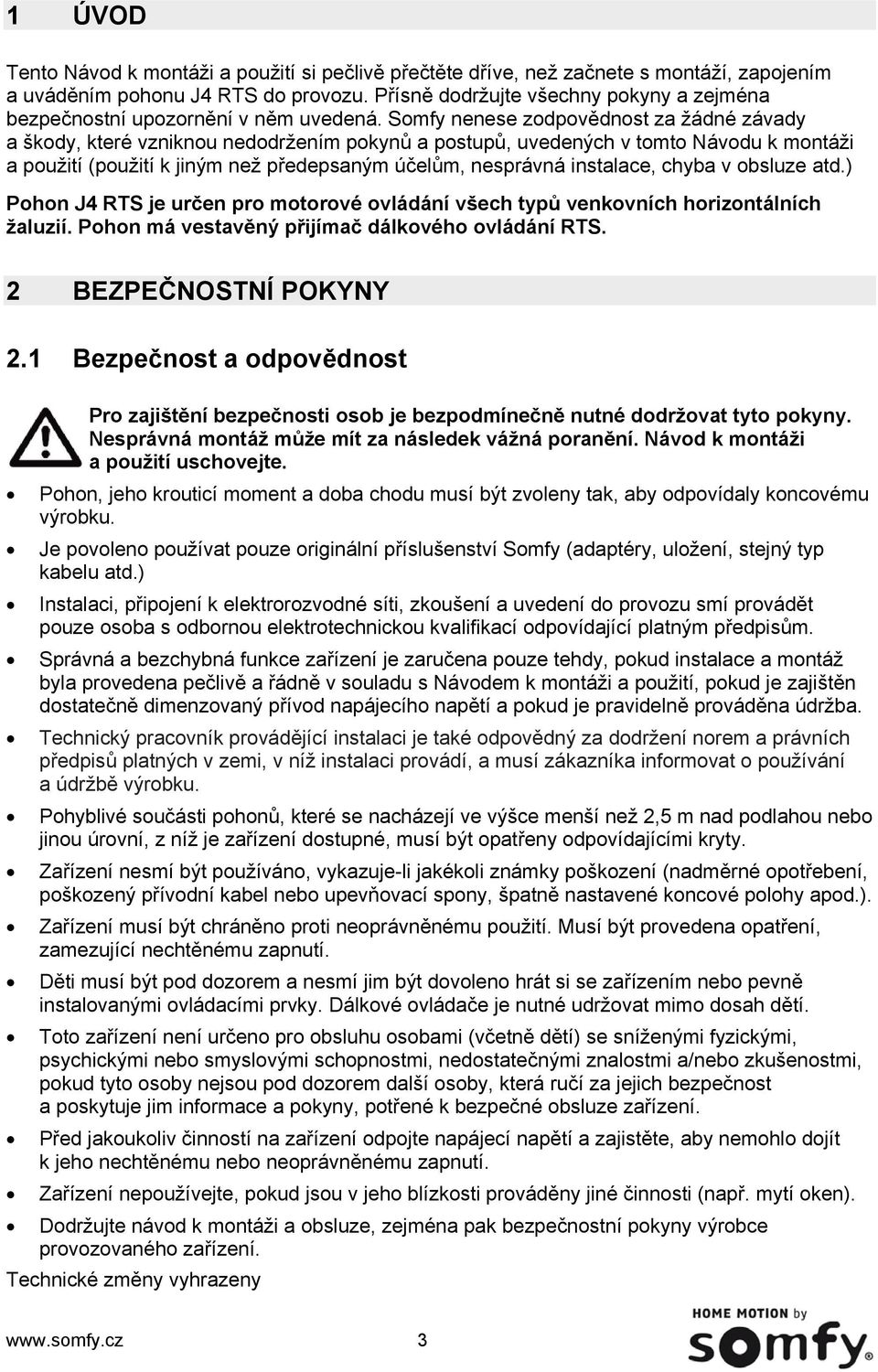 Somfy nenese zodpovědnost za žádné závady a škody, které vzniknou nedodržením pokynů a postupů, uvedených v tomto Návodu k montáži a použití (použití k jiným než předepsaným účelům, nesprávná