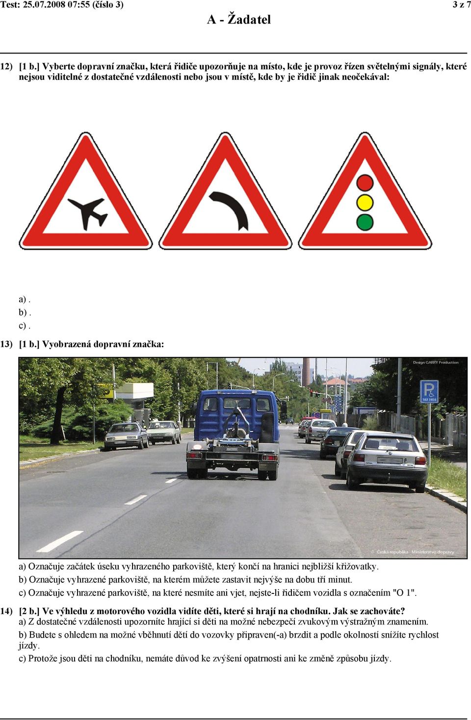 neočekával: a). b). c). 13) [1 b.] Vyobrazená dopravní značka: a) Označuje začátek úseku vyhrazeného parkoviště, který končí na hranici nejbližší křižovatky.