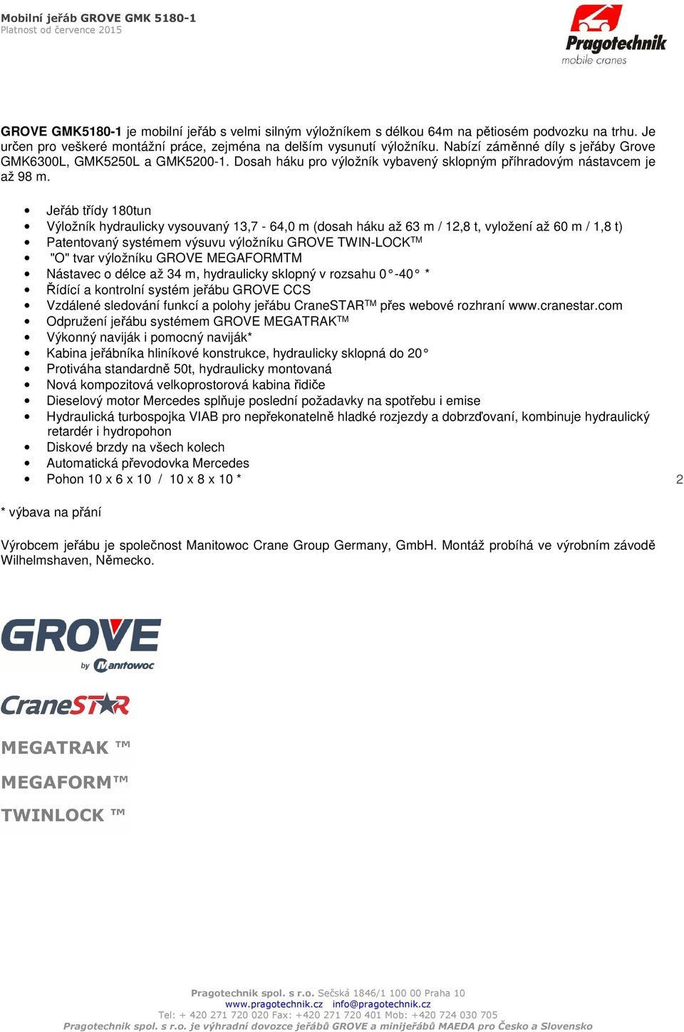 Jeřáb třídy 180tun Výložník hydraulicky vysouvaný 13,7-64,0 m (dosah háku až 63 m / 12,8 t, vyložení až 60 m / 1,8 t) Patentovaný systémem výsuvu výložníku GROVE TWIN-LOCK TM "O" tvar výložníku GROVE