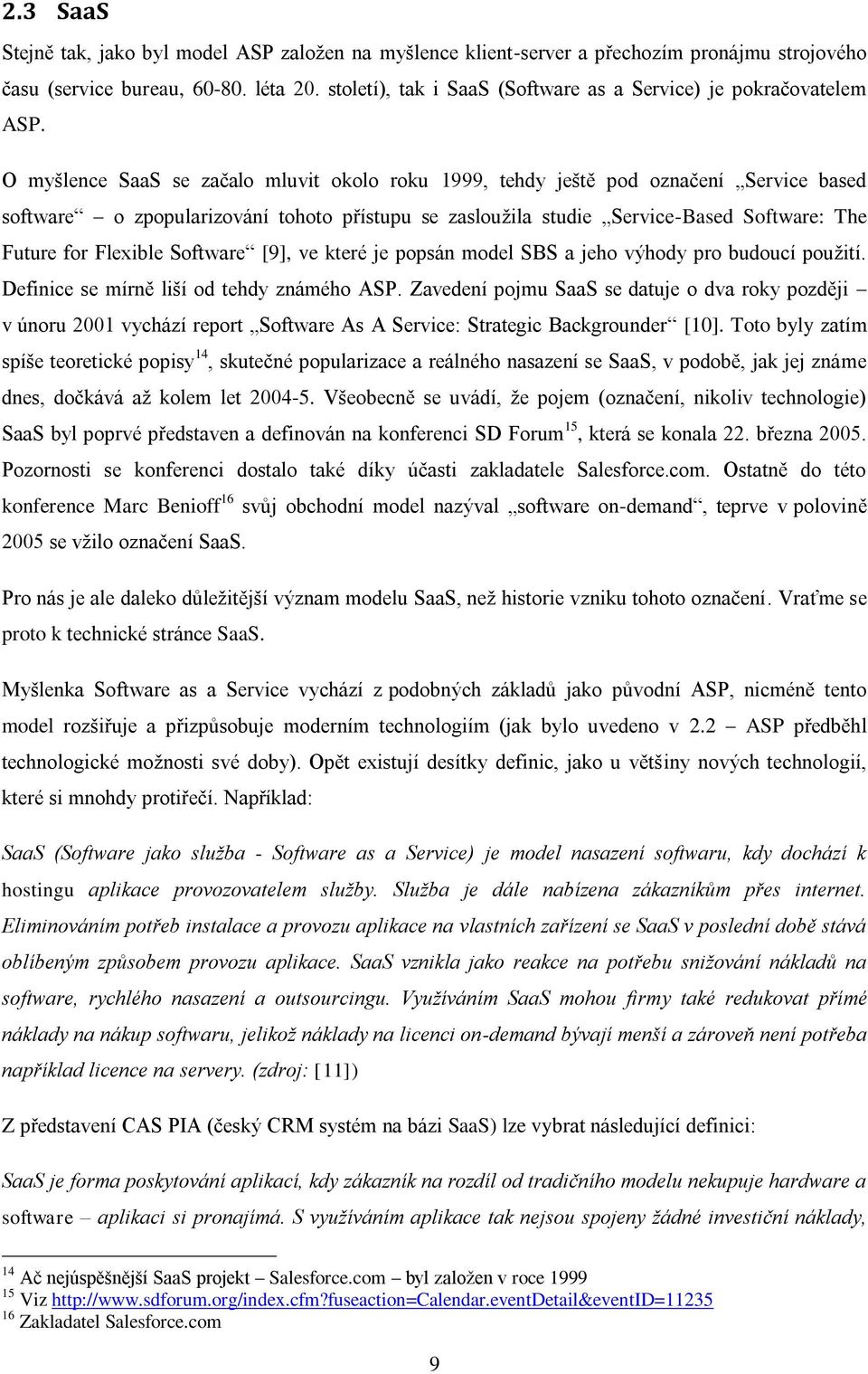 O myšlence SaaS se začalo mluvit okolo roku 1999, tehdy ještě pod označení Service based software o zpopularizování tohoto přístupu se zasloužila studie Service-Based Software: The Future for