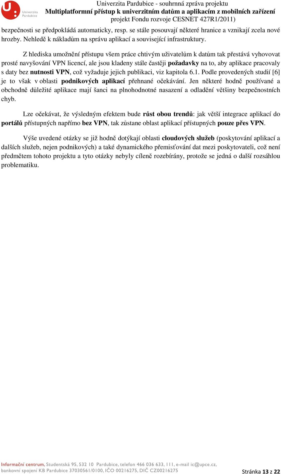bez nutnosti VPN, což vyžaduje jejich publikaci, viz kapitola 6.1. Podle provedených studií [6] je to však v oblasti podnikových aplikací přehnané očekávání.