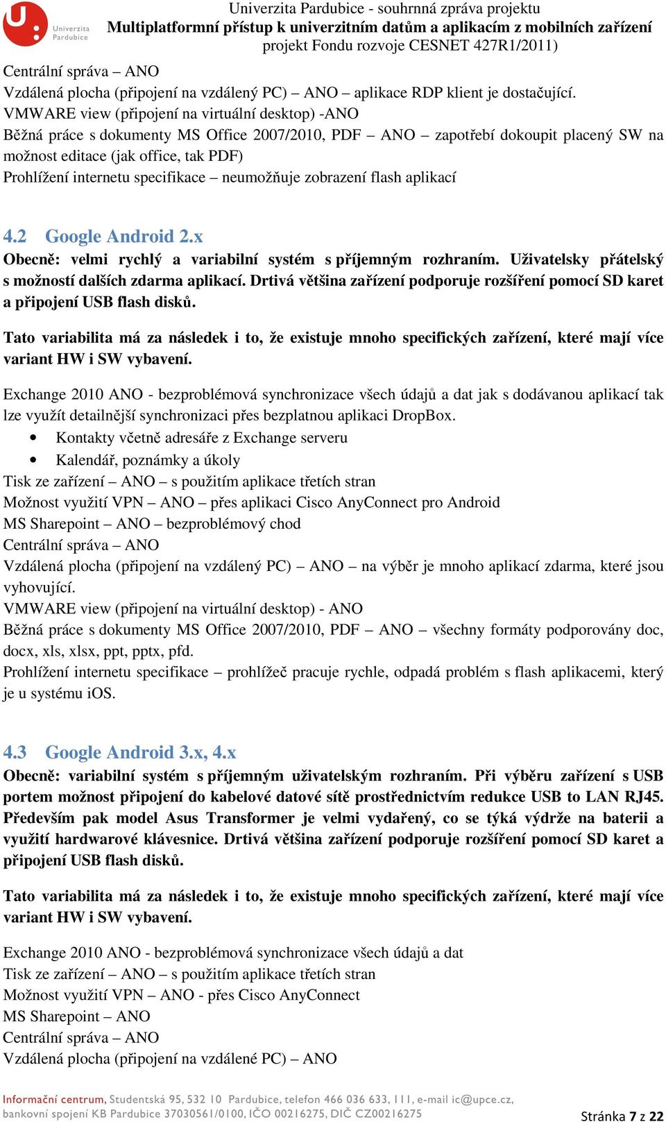 specifikace neumožňuje zobrazení flash aplikací 4.2 Google Android 2.x Obecně: velmi rychlý a variabilní systém s příjemným rozhraním. Uživatelsky přátelský s možností dalších zdarma aplikací.