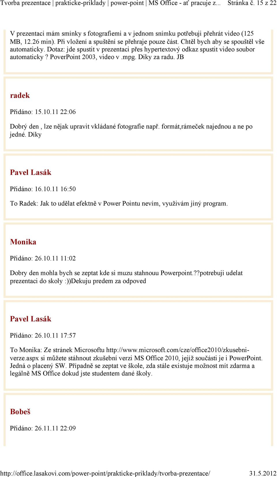 PoverPoint 2003, video v.mpg. Díky za radu. JB radek Přidáno: 15.10.11 22:06 Dobrý den, lze nějak upravit vkládané fotografie např. formát,rámeček najednou a ne po jedné. Díky Přidáno: 16.10.11 16:50 To Radek: Jak to udělat efektně v Power Pointu nevím, využivám jiný program.