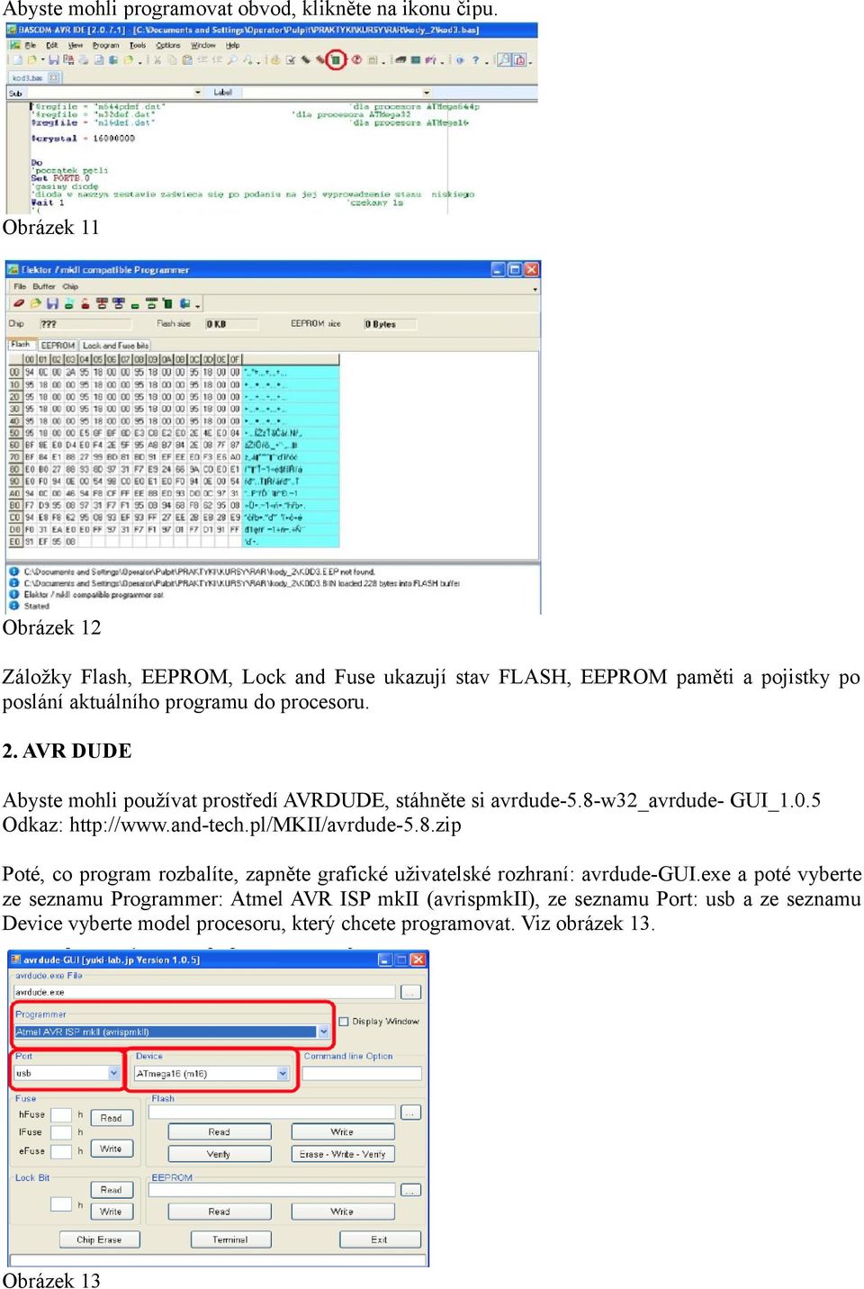 AVR DUDE Abyste mohli používat prostředí AVRDUDE, stáhněte si avrdude-5.8-w32_avrdude- GUI_1.0.5 Odkaz: http://www.and-tech.pl/mkii/avrdude-5.8.zip Poté, co program rozbalíte, zapněte grafické uživatelské rozhraní: avrdude-gui.