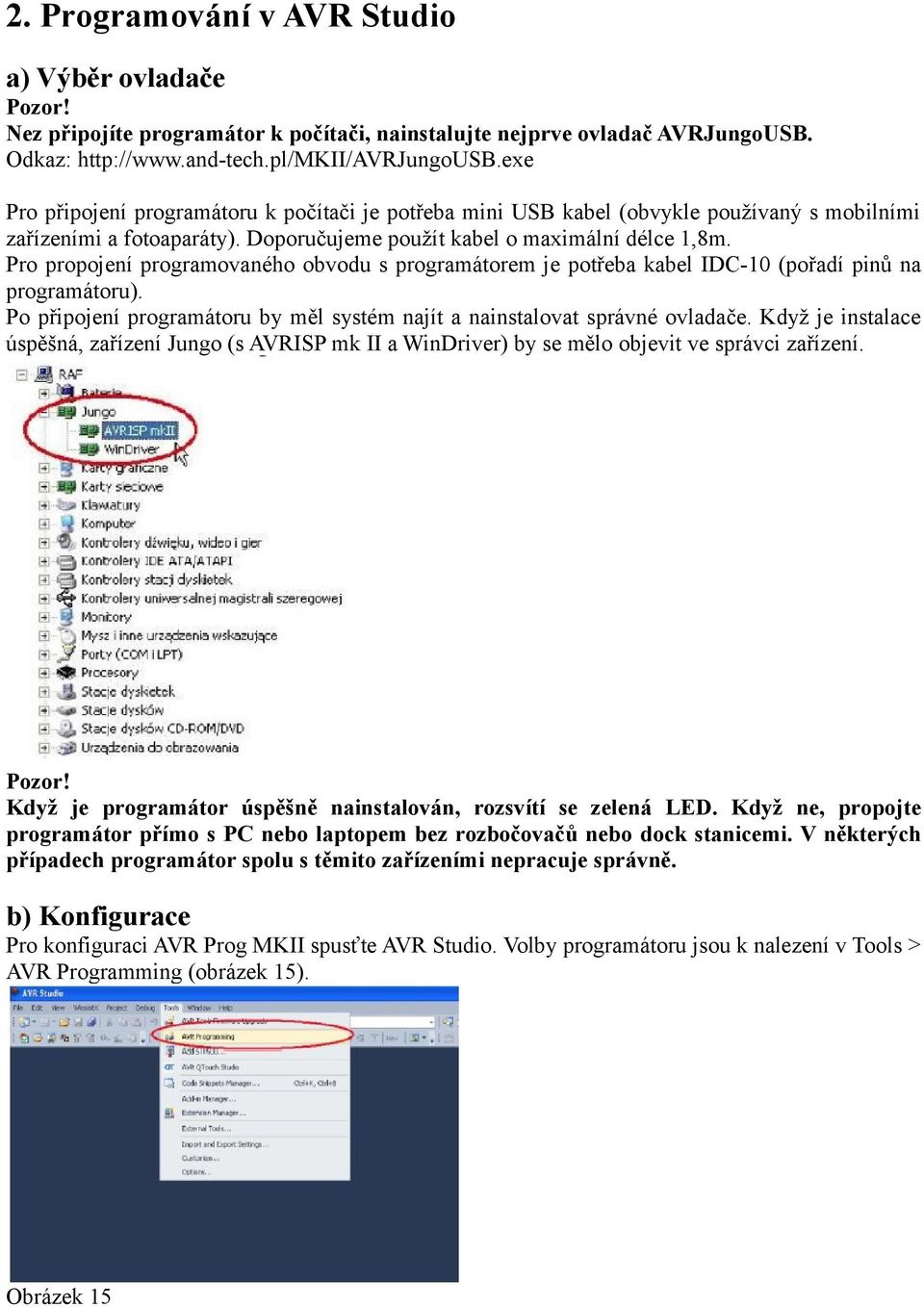 Pro propojení programovaného obvodu s programátorem je potřeba kabel IDC-10 (pořadí pinů na programátoru). Po připojení programátoru by měl systém najít a nainstalovat správné ovladače.