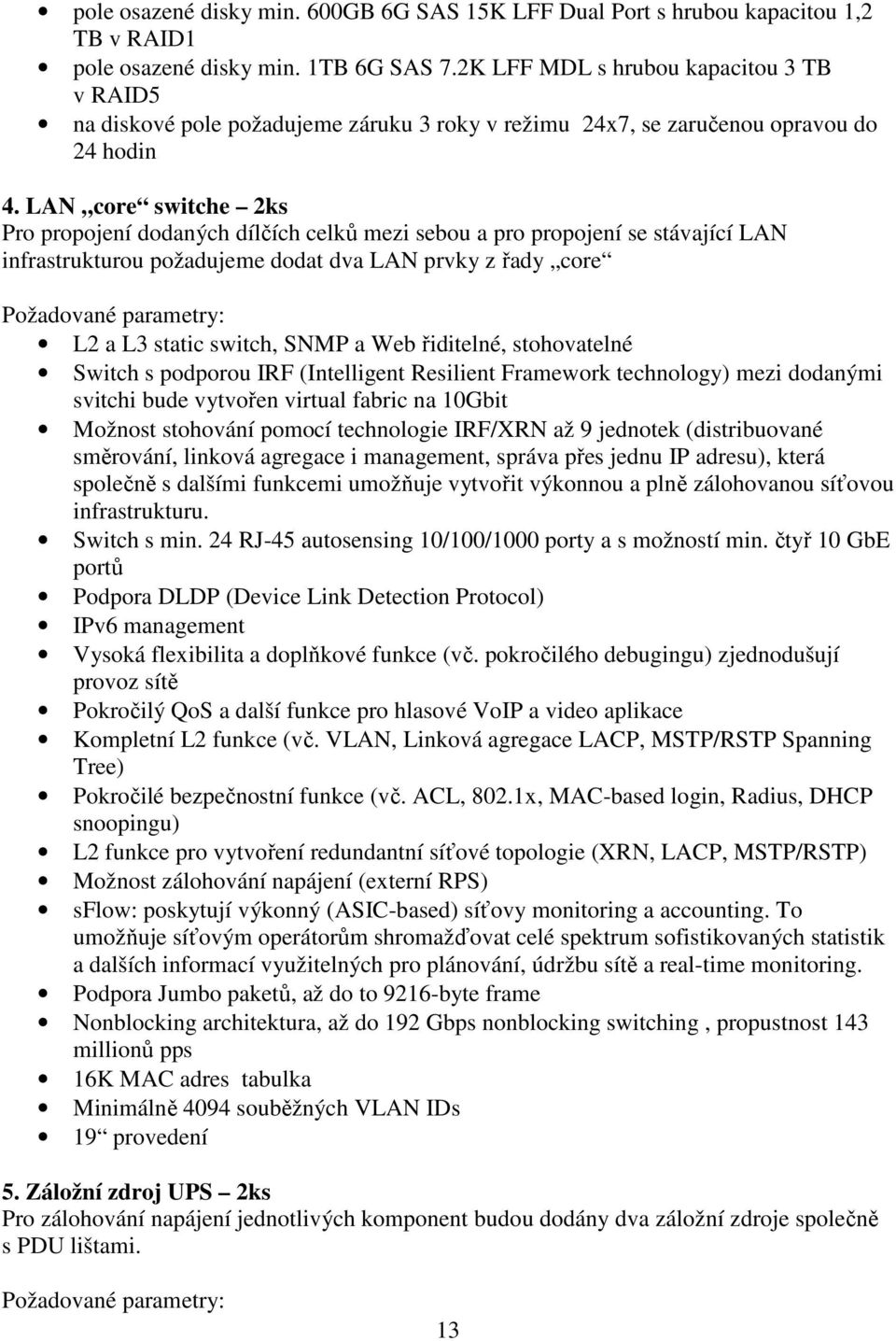 LAN core switche 2ks Pro propojení dodaných dílčích celků mezi sebou a pro propojení se stávající LAN infrastrukturou požadujeme dodat dva LAN prvky z řady core Požadované parametry: L2 a L3 static