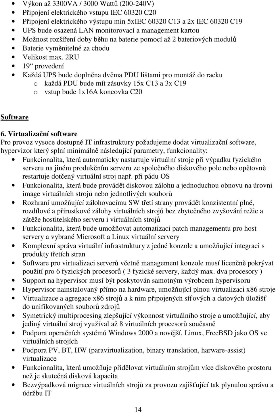 2RU 19 provedení Každá UPS bude doplněna dvěma PDU lištami pro montáž do racku o každá PDU bude mít zásuvky 15x C13 a 3x C19 o vstup bude 1x16A koncovka C20 Software 6.