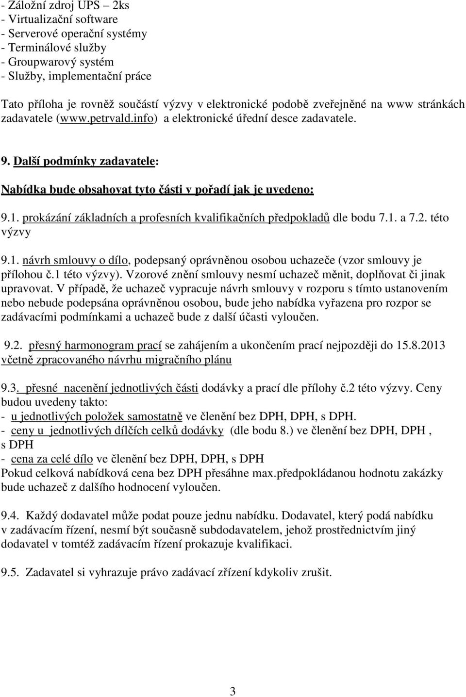 Další podmínky zadavatele: Nabídka bude obsahovat tyto části v pořadí jak je uvedeno: 9.1. prokázání základních a profesních kvalifikačních předpokladů dle bodu 7.1. a 7.2. této výzvy 9.1. návrh smlouvy o dílo, podepsaný oprávněnou osobou uchazeče (vzor smlouvy je přílohou č.