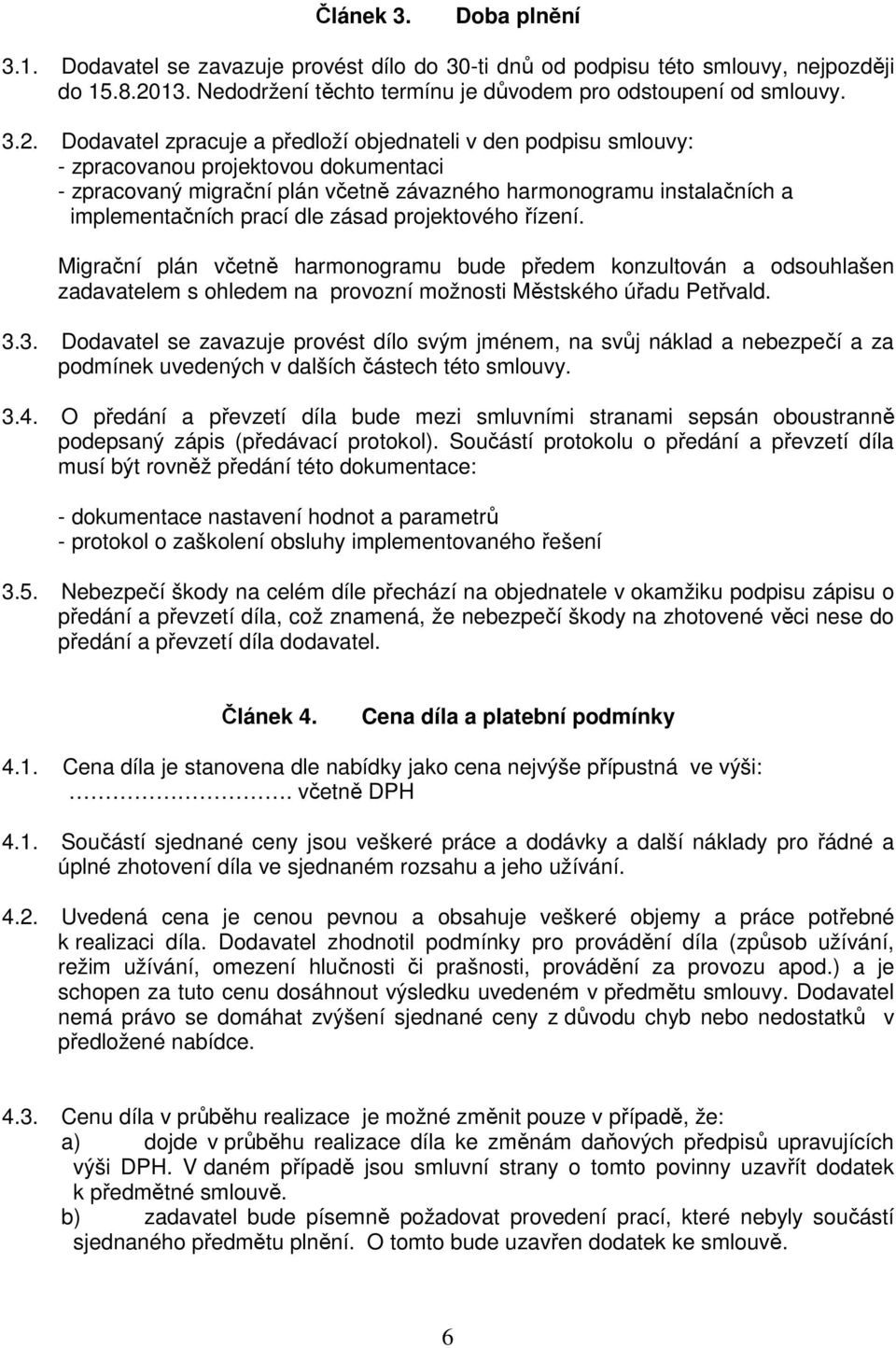 Dodavatel zpracuje a předloží objednateli v den podpisu smlouvy: - zpracovanou projektovou dokumentaci - zpracovaný migrační plán včetně závazného harmonogramu instalačních a implementačních prací