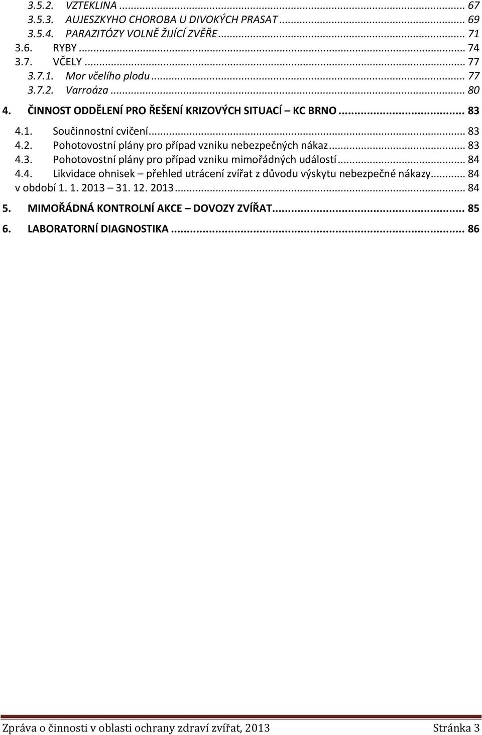 .. 83 4.3. Pohotovostní plány pro případ vzniku mimořádných událostí... 84 4.4. Likvidace ohnisek přehled utrácení zvířat z důvodu výskytu nebezpečné nákazy... 84 v období 1.