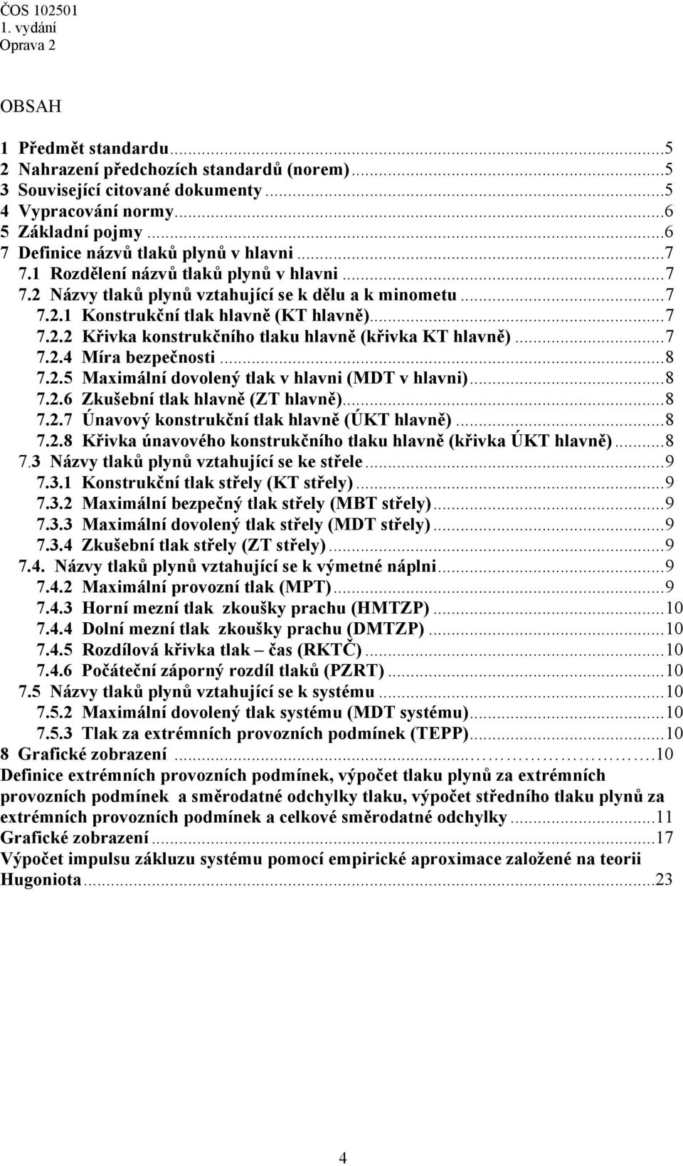 .. 7 7..4 Míra bezpečnosti... 8 7..5 Maxiální dovolený tlak v hlavni (MDT v hlavni)... 8 7..6 Zkušební tlak hlavně (ZT hlavně)... 8 7..7 Únavový konstrukční tlak hlavně (ÚKT hlavně)... 8 7..8 Křivka únavového konstrukčního tlaku hlavně (křivka ÚKT hlavně).