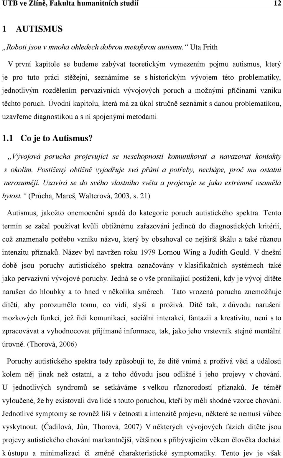 pervazivních vývojových poruch a moţnými příčinami vzniku těchto poruch. Úvodní kapitolu, která má za úkol stručně seznámit s danou problematikou, uzavřeme diagnostikou a s ní spojenými metodami. 1.