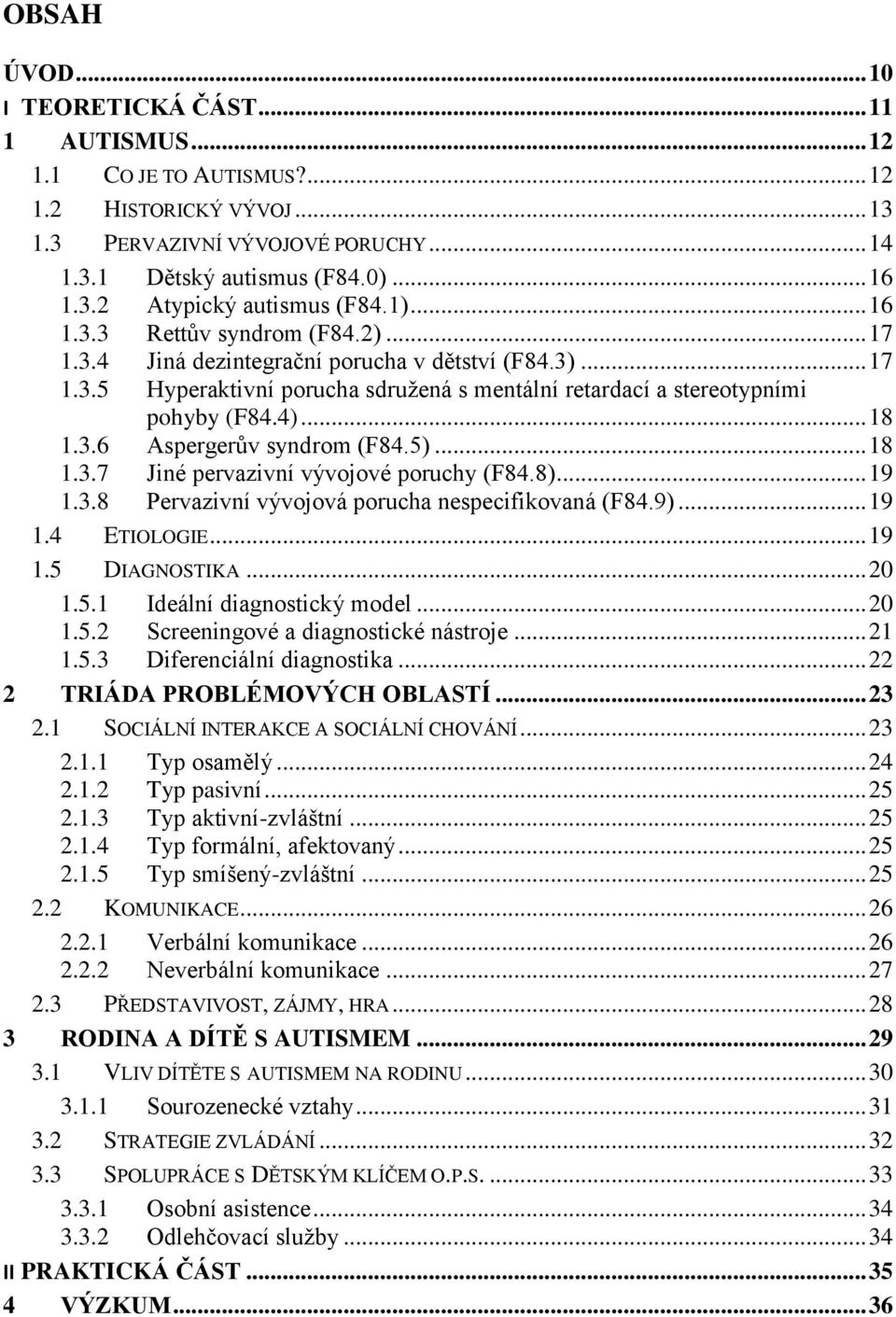 5)... 18 1.3.7 Jiné pervazivní vývojové poruchy (F84.8)... 19 1.3.8 Pervazivní vývojová porucha nespecifikovaná (F84.9)... 19 1.4 ETIOLOGIE... 19 1.5 DIAGNOSTIKA... 20 1.5.1 Ideální diagnostický model.