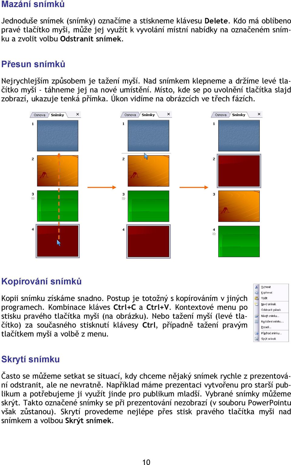 Nad snímkem klepneme a držíme levé tlačítko myši - táhneme jej na nové umístění. Místo, kde se po uvolnění tlačítka slajd zobrazí, ukazuje tenká přímka. Úkon vidíme na obrázcích ve třech fázích.