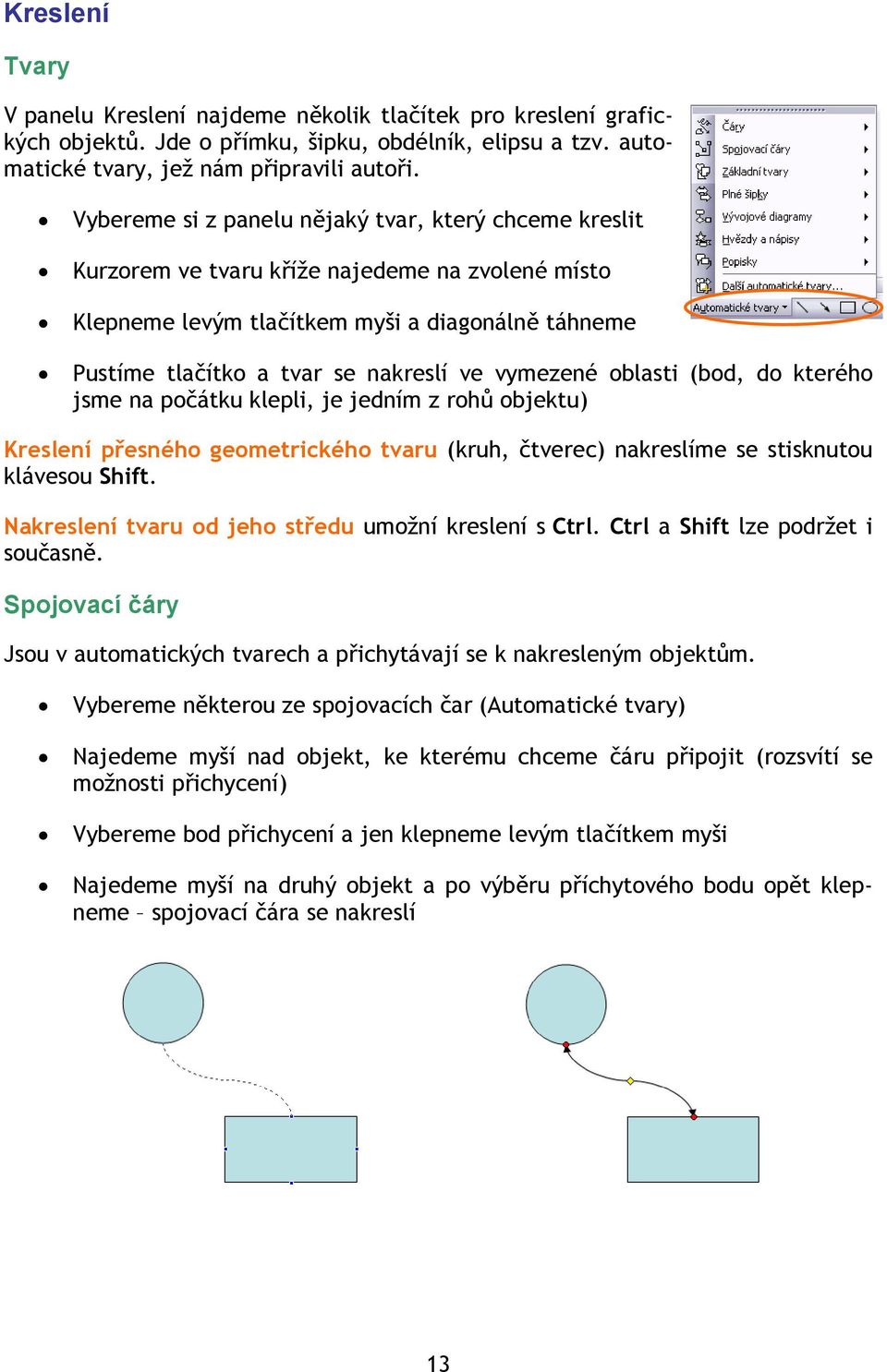 vymezené oblasti (bod, do kterého jsme na počátku klepli, je jedním z rohů objektu) Kreslení přesného geometrického tvaru (kruh, čtverec) nakreslíme se stisknutou klávesou Shift.