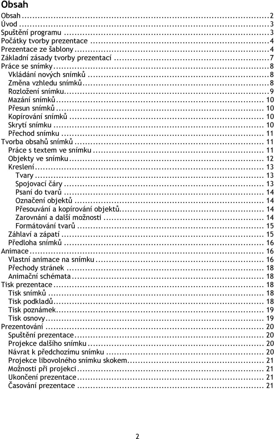 .. 11 Práce s textem ve snímku... 11 Objekty ve snímku... 12 Kreslení... 13 Tvary... 13 Spojovací čáry... 13 Psaní do tvarů... 14 Označení objektů... 14 Přesouvání a kopírování objektů.