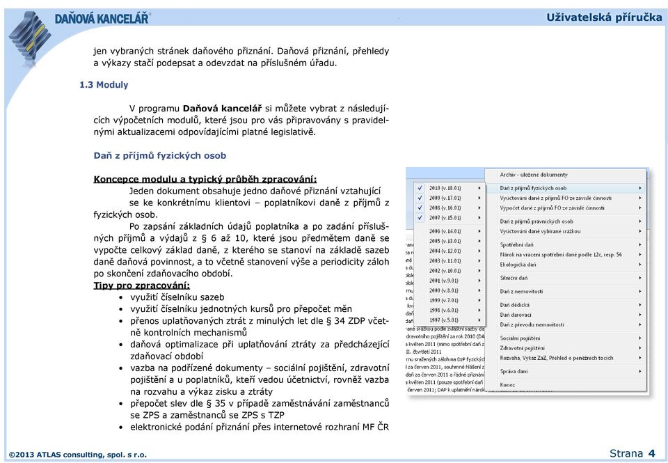 Daň z příjmů fyzických osob Koncepce modulu a typický průběh zpracování: Jeden dokument obsahuje jedno daňové přiznání vztahující se ke konkrétnímu klientovi poplatníkovi daně z příjmů z fyzických