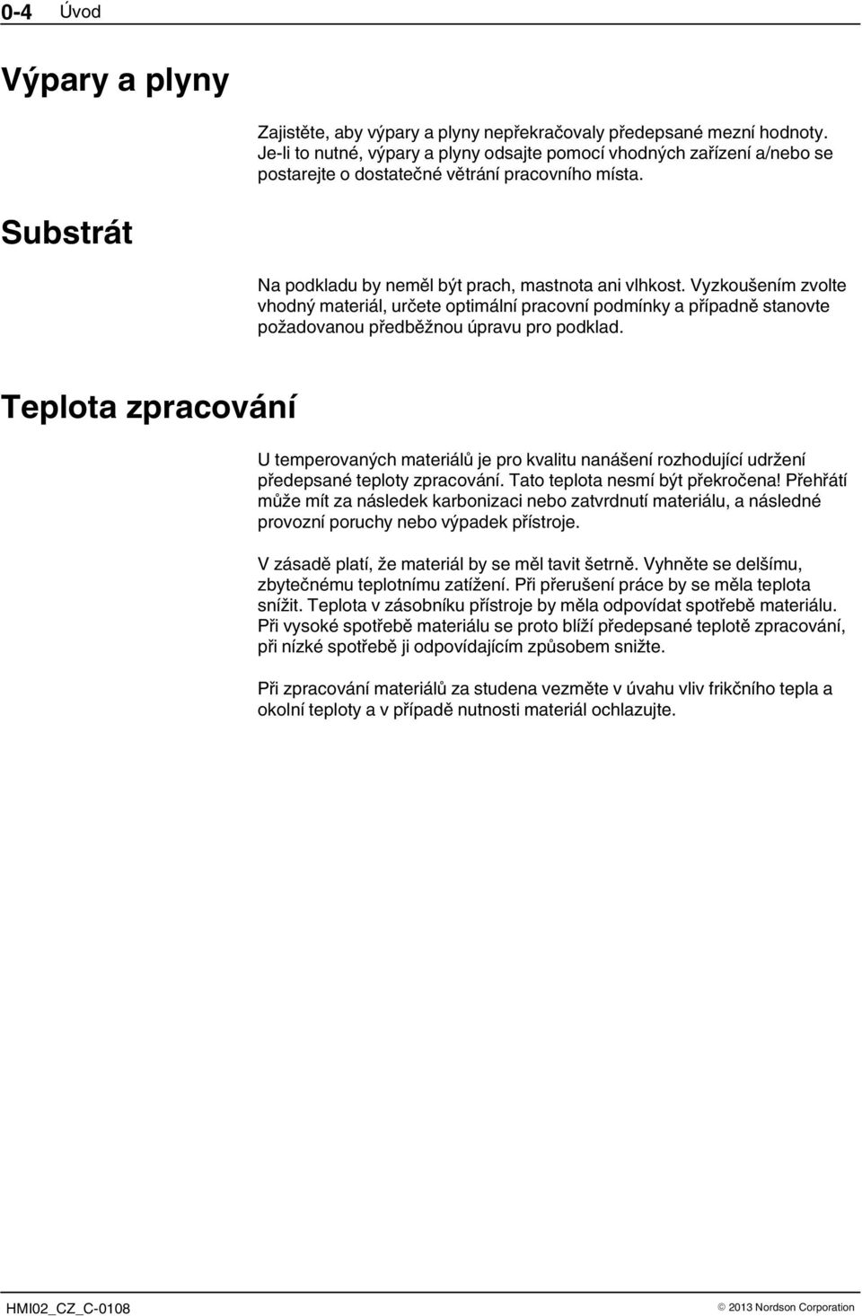 Vyzkoušením zvolte vhodný materiál, určete optimální pracovní podmínky a případně stanovte požadovanou předběžnou úpravu pro podklad.