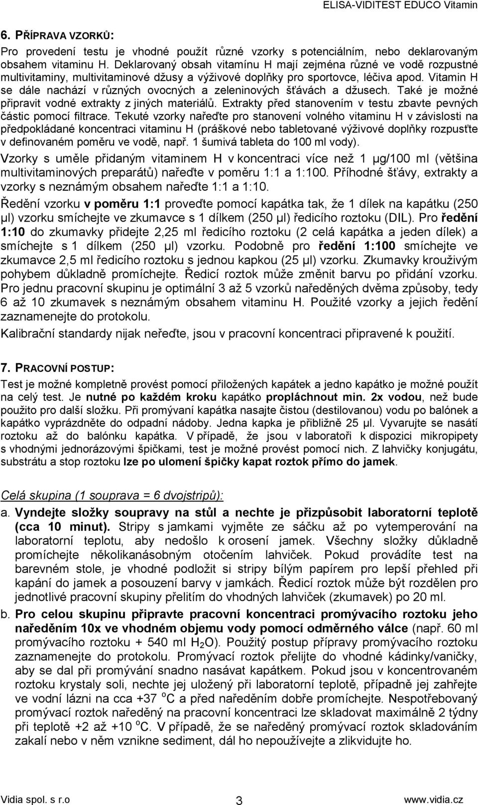 Vitamin H se dále nachází v různých ovocných a zeleninových šťávách a džusech. Také je možné připravit vodné extrakty z jiných materiálů.