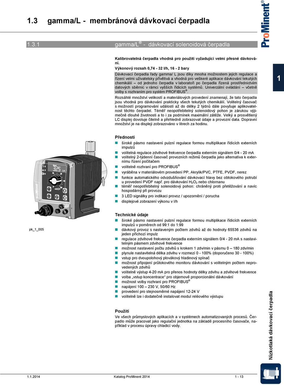 chemikálií od jednoho čerpadla v laboratoři po čerpadla řízená prostřednictvím datových sběrnic v rámci vyšších řídicích systémů. Univerzální ovládání včetně volby s rozhraním pro systém PROFIBUS.