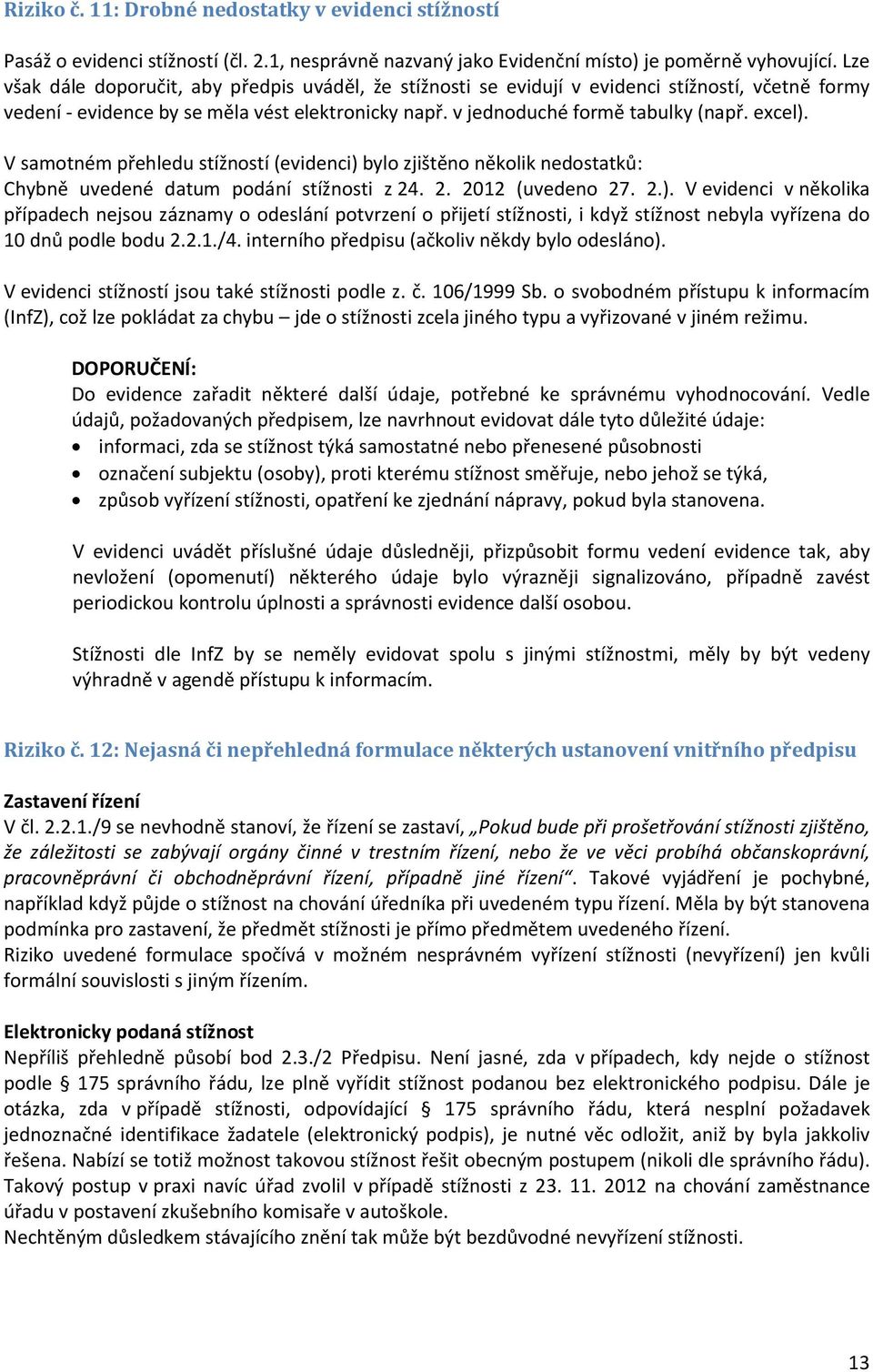 V samotném přehledu stížností (evidenci) bylo zjištěno několik nedostatků: Chybně uvedené datum podání stížnosti z 24. 2. 2012 (uvedeno 27. 2.). V evidenci v několika případech nejsou záznamy o odeslání potvrzení o přijetí stížnosti, i když stížnost nebyla vyřízena do 10 dnů podle bodu 2.