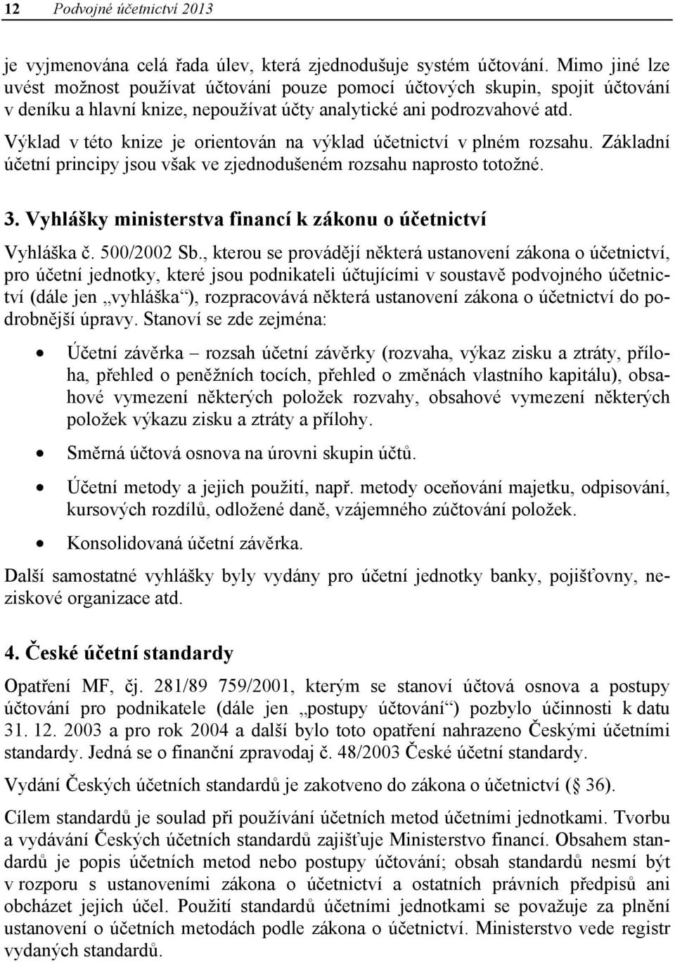 Výklad v této knize je orientován na výklad účetnictví v plném rozsahu. Základní účetní principy jsou však ve zjednodušeném rozsahu naprosto totožné. 3.