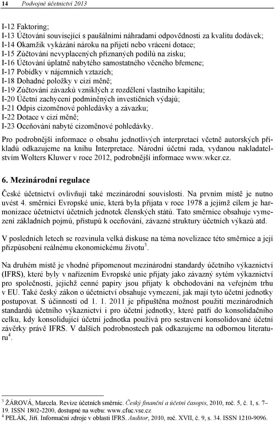 závazků vzniklých z rozdělení vlastního kapitálu; I-20 Účetní zachycení podmíněných investičních výdajů; I-21 Odpis cizoměnové pohledávky a závazku; I-22 Dotace v cizí měně; I-23 Oceňování nabyté