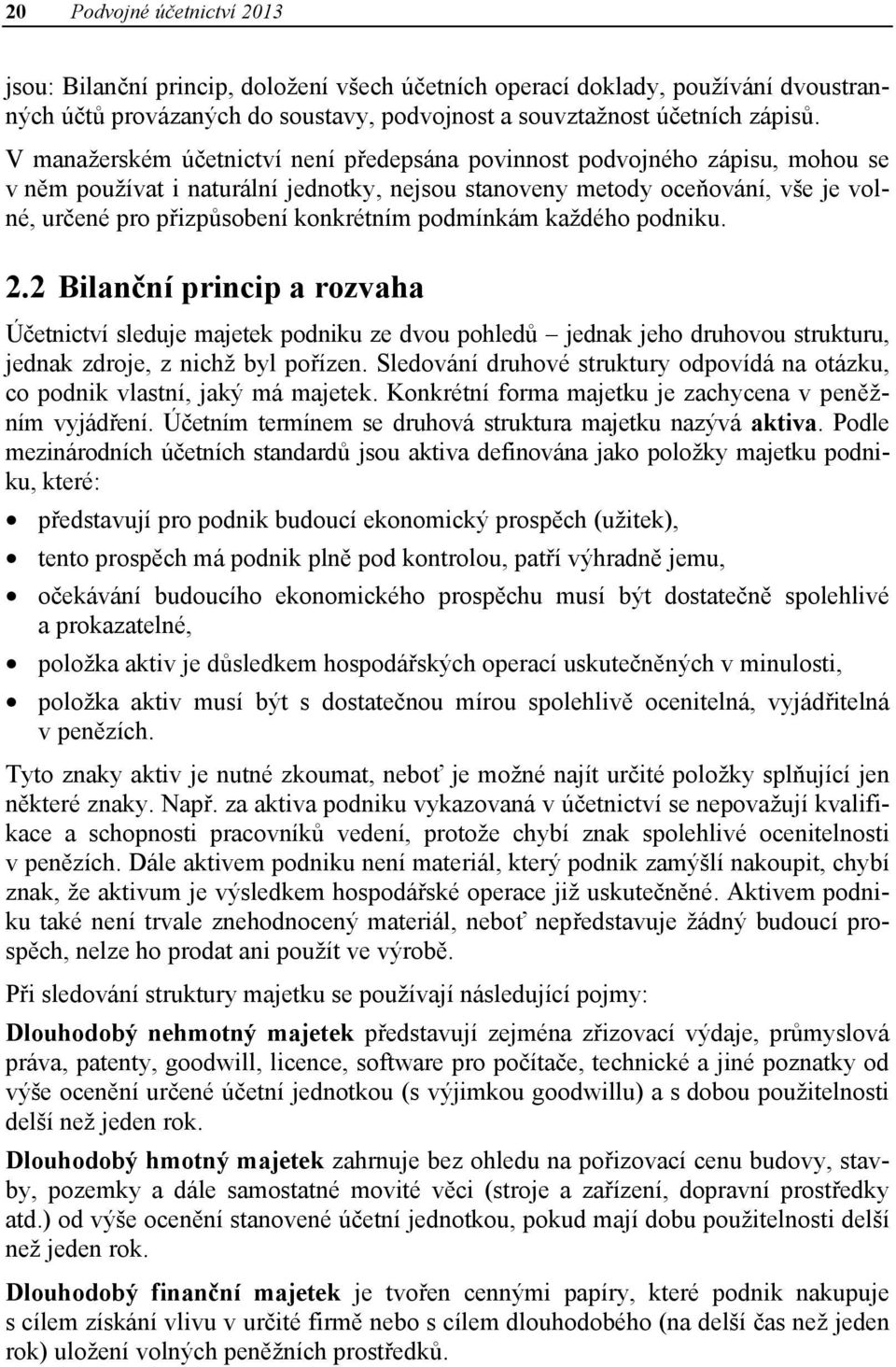 podmínkám každého podniku. 2.2 Bilanční princip a rozvaha Účetnictví sleduje majetek podniku ze dvou pohledů jednak jeho druhovou strukturu, jednak zdroje, z nichž byl pořízen.