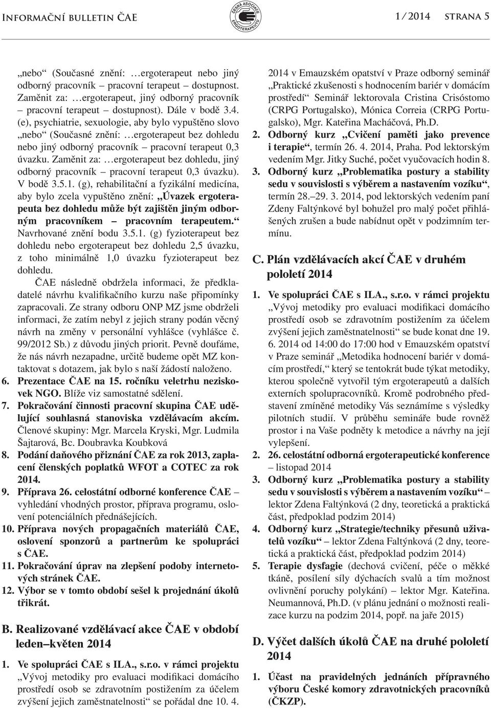 (e), psychiatrie, sexuologie, aby bylo vypuštěno slovo nebo (Současné znění: ergoterapeut bez dohledu nebo jiný odborný pracovník pracovní terapeut 0,3 úvazku.