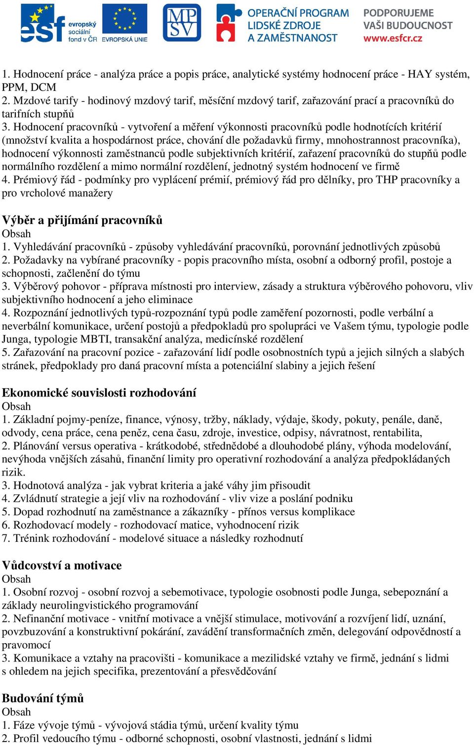 Hodnocení pracovníků - vytvoření a měření výkonnosti pracovníků podle hodnotících kritérií (množství kvalita a hospodárnost práce, chování dle požadavků firmy, mnohostrannost pracovníka), hodnocení