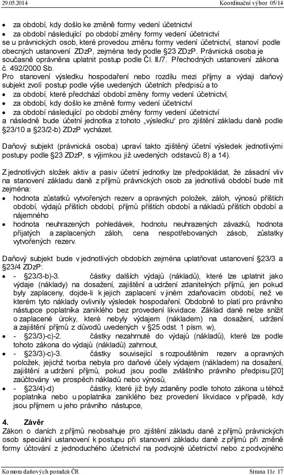 Pro stanovení výsledku hospodaření nebo rozdílu mezi příjmy a výdaji daňový subjekt zvolí postup podle výše uvedených účetních předpisů a to za období, které předchází období změny formy vedení