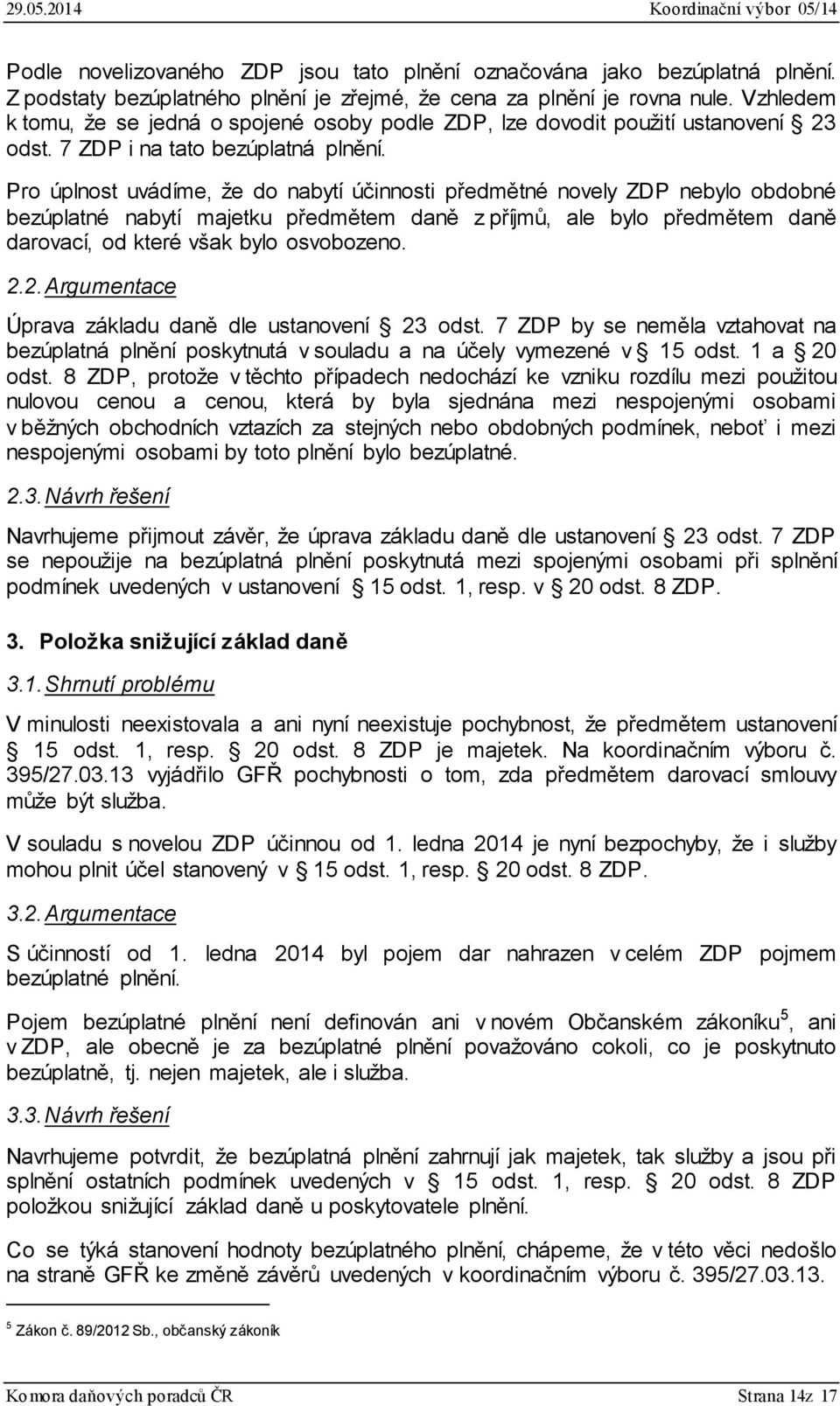 Pro úplnost uvádíme, že do nabytí účinnosti předmětné novely ZDP nebylo obdobné bezúplatné nabytí majetku předmětem daně z příjmů, ale bylo předmětem daně darovací, od které však bylo osvobozeno. 2.