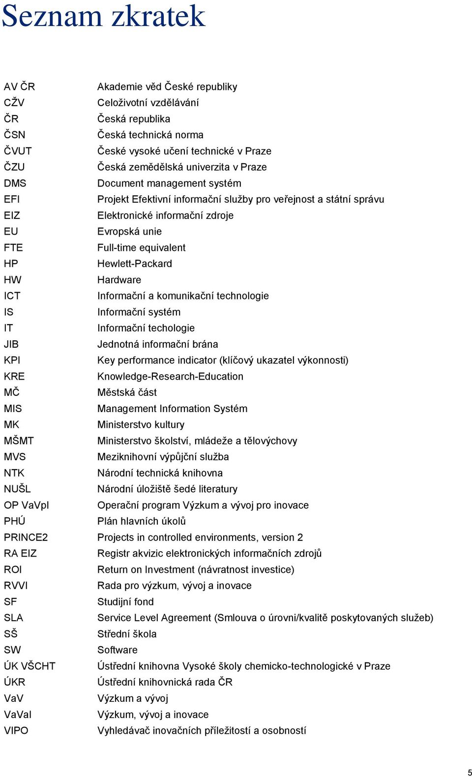 Hewlett-Packard HW Hardware ICT Informační a komunikační technologie IS Informační systém IT Informační techologie JIB Jednotná informační brána KPI Key performance indicator (klíčový ukazatel