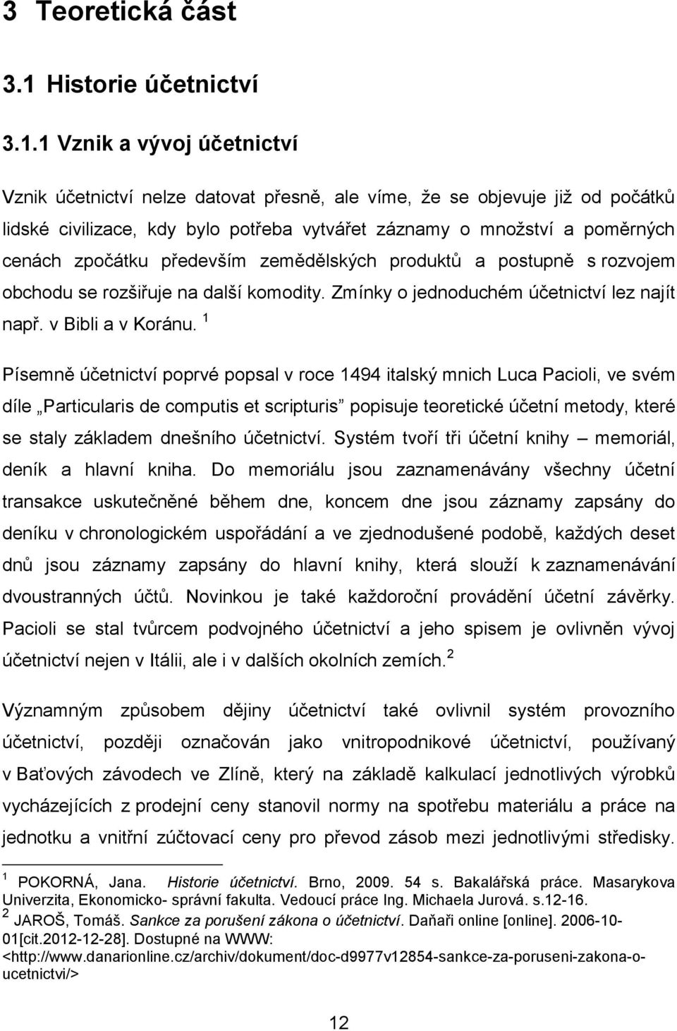 1 Vznik a vývoj účetnictví Vznik účetnictví nelze datovat přesně, ale víme, že se objevuje již od počátků lidské civilizace, kdy bylo potřeba vytvářet záznamy o množství a poměrných cenách zpočátku