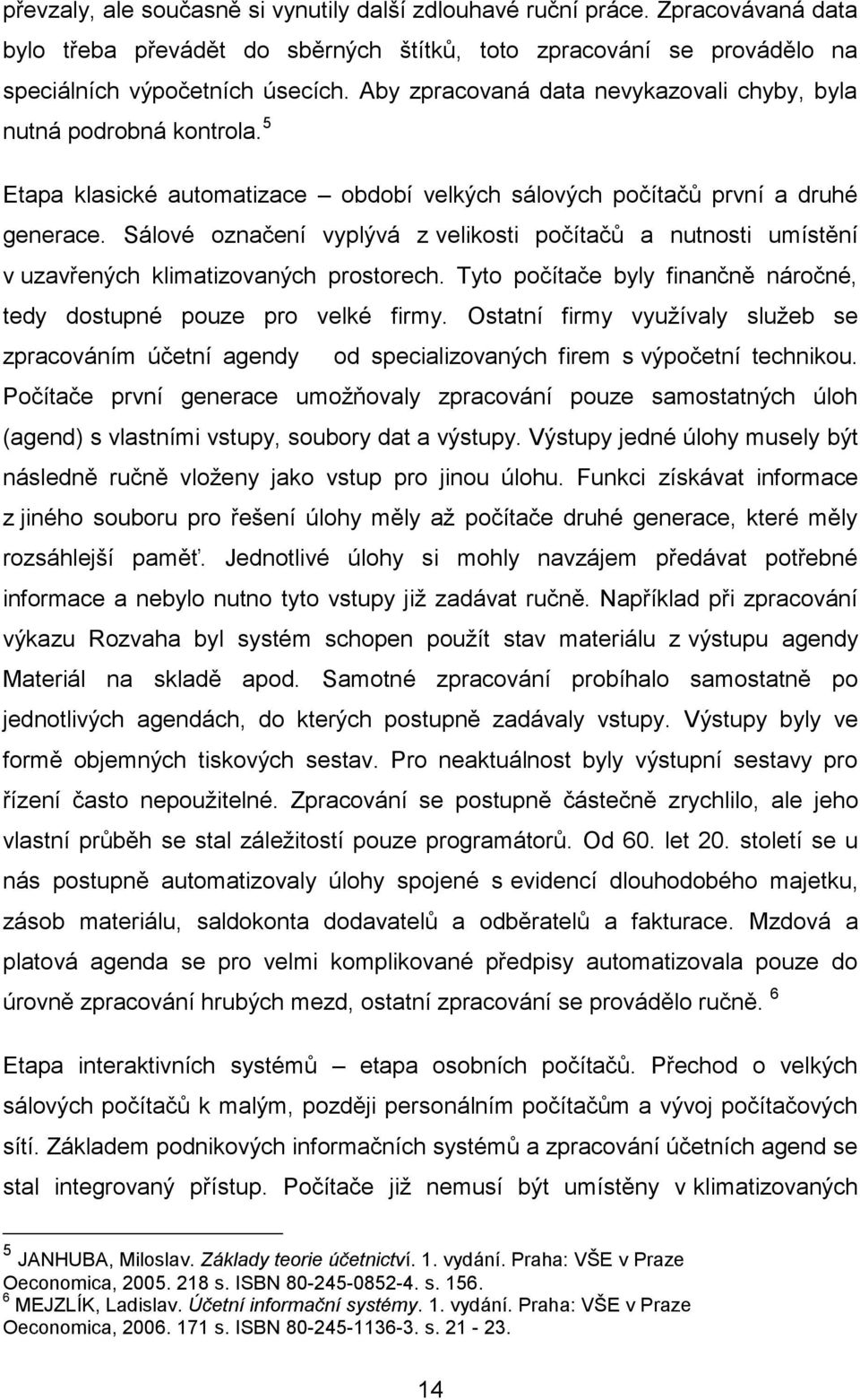 Sálové označení vyplývá z velikosti počítačů a nutnosti umístění v uzavřených klimatizovaných prostorech. Tyto počítače byly finančně náročné, tedy dostupné pouze pro velké firmy.