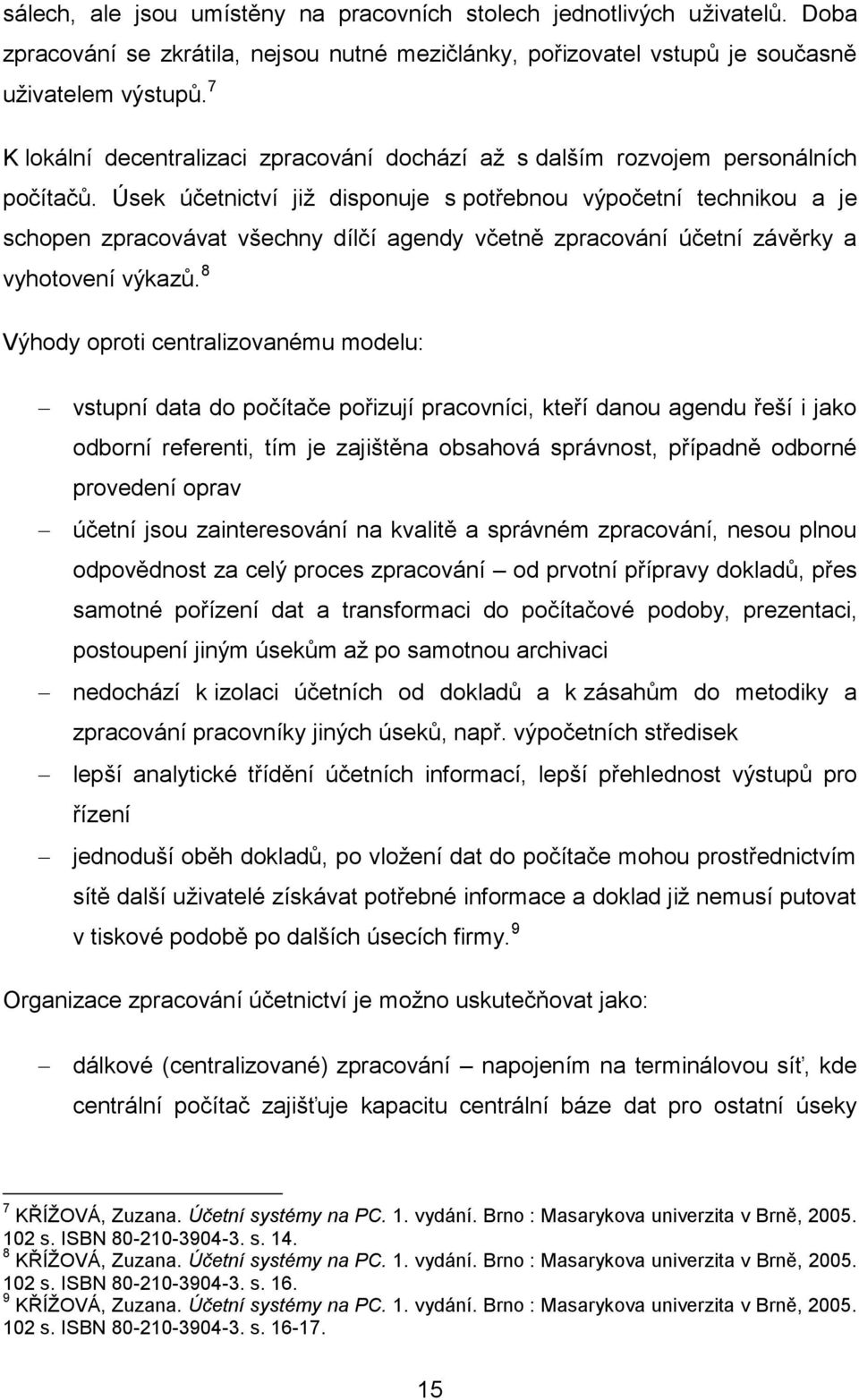 Úsek účetnictví již disponuje s potřebnou výpočetní technikou a je schopen zpracovávat všechny dílčí agendy včetně zpracování účetní závěrky a vyhotovení výkazů.