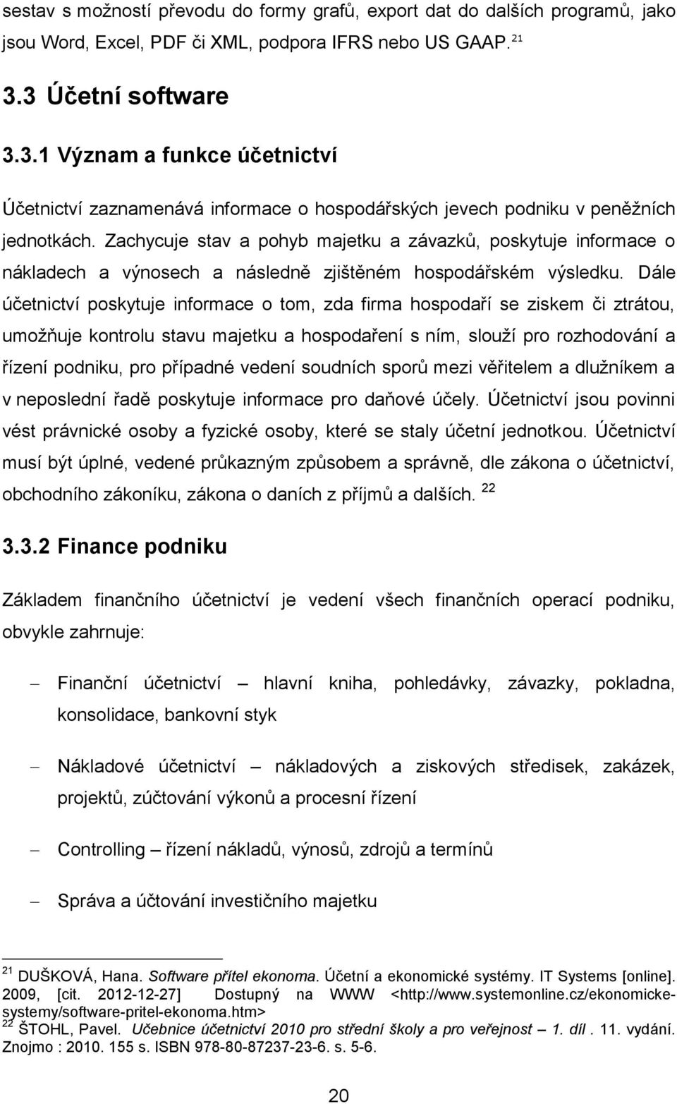 Zachycuje stav a pohyb majetku a závazků, poskytuje informace o nákladech a výnosech a následně zjištěném hospodářském výsledku.